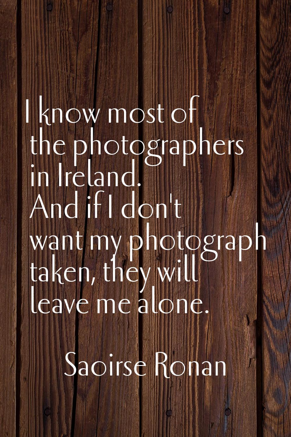 I know most of the photographers in Ireland. And if I don't want my photograph taken, they will lea