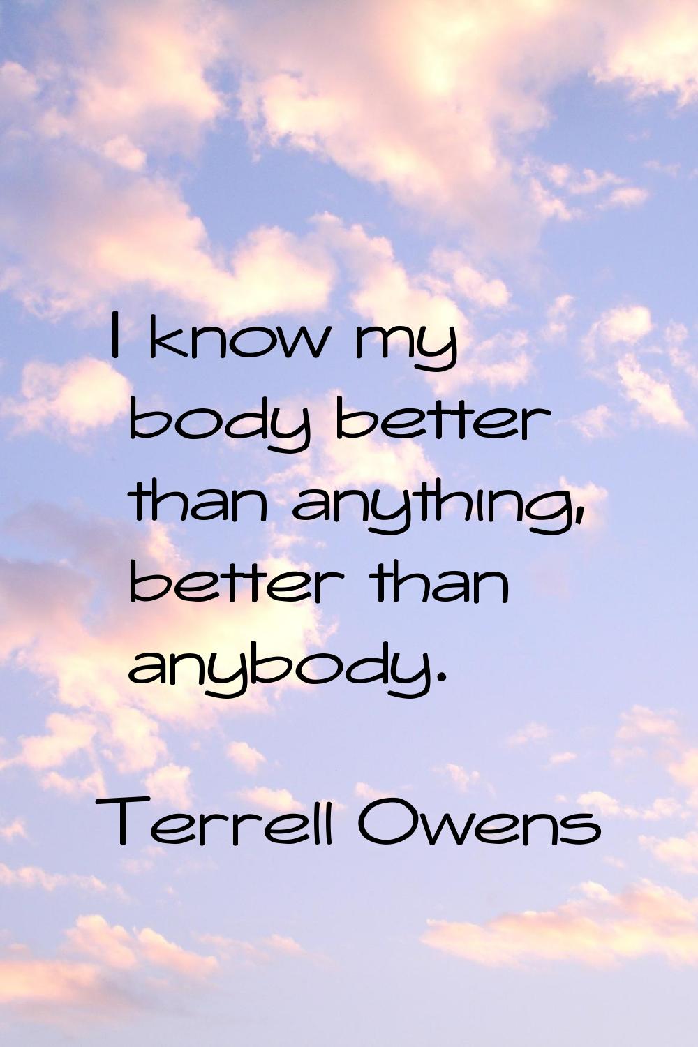 I know my body better than anything, better than anybody.
