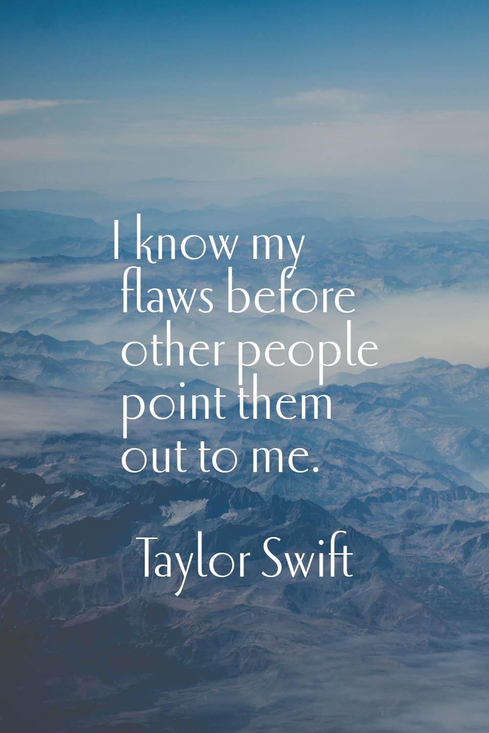 I know my flaws before other people point them out to me.