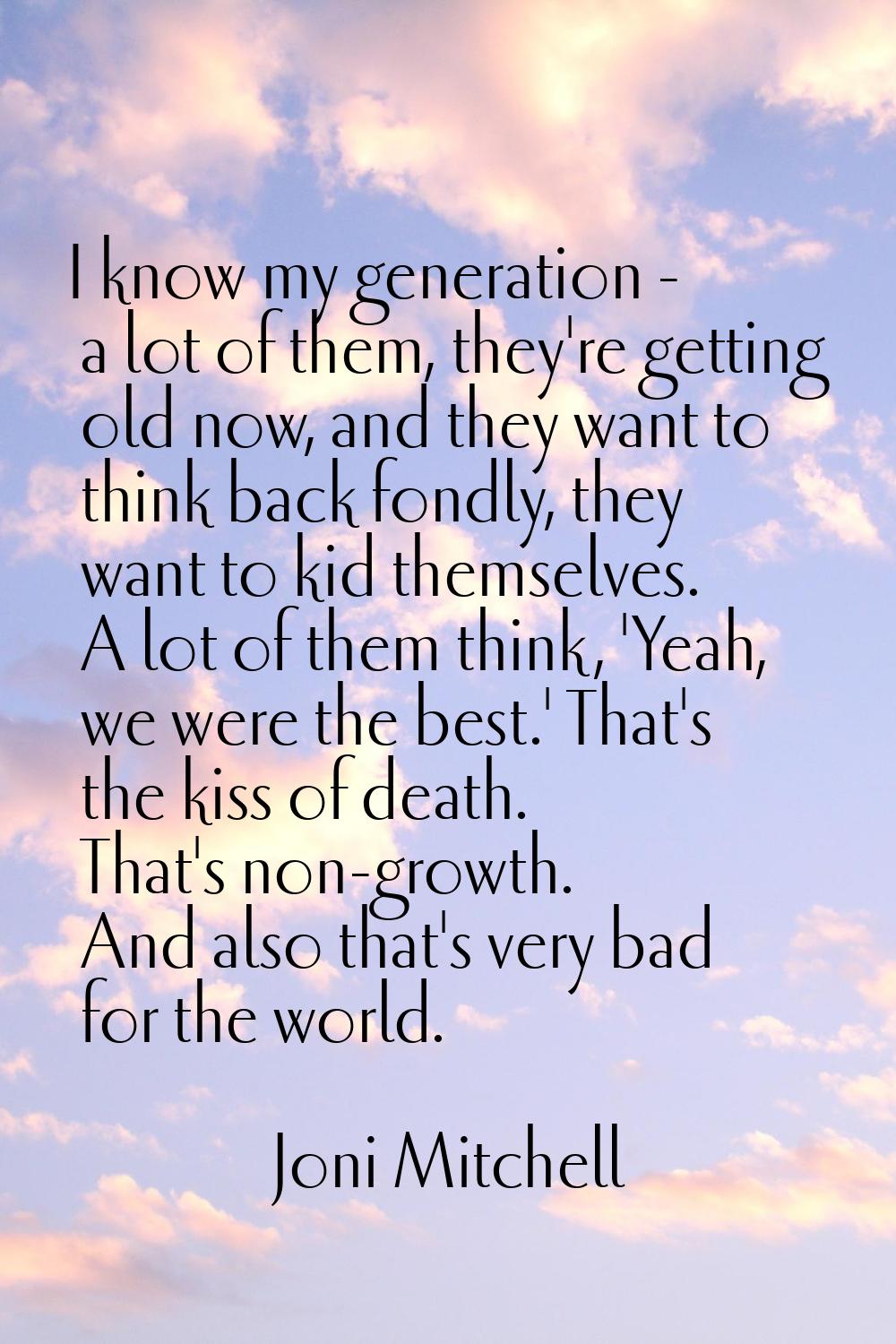 I know my generation - a lot of them, they're getting old now, and they want to think back fondly, 