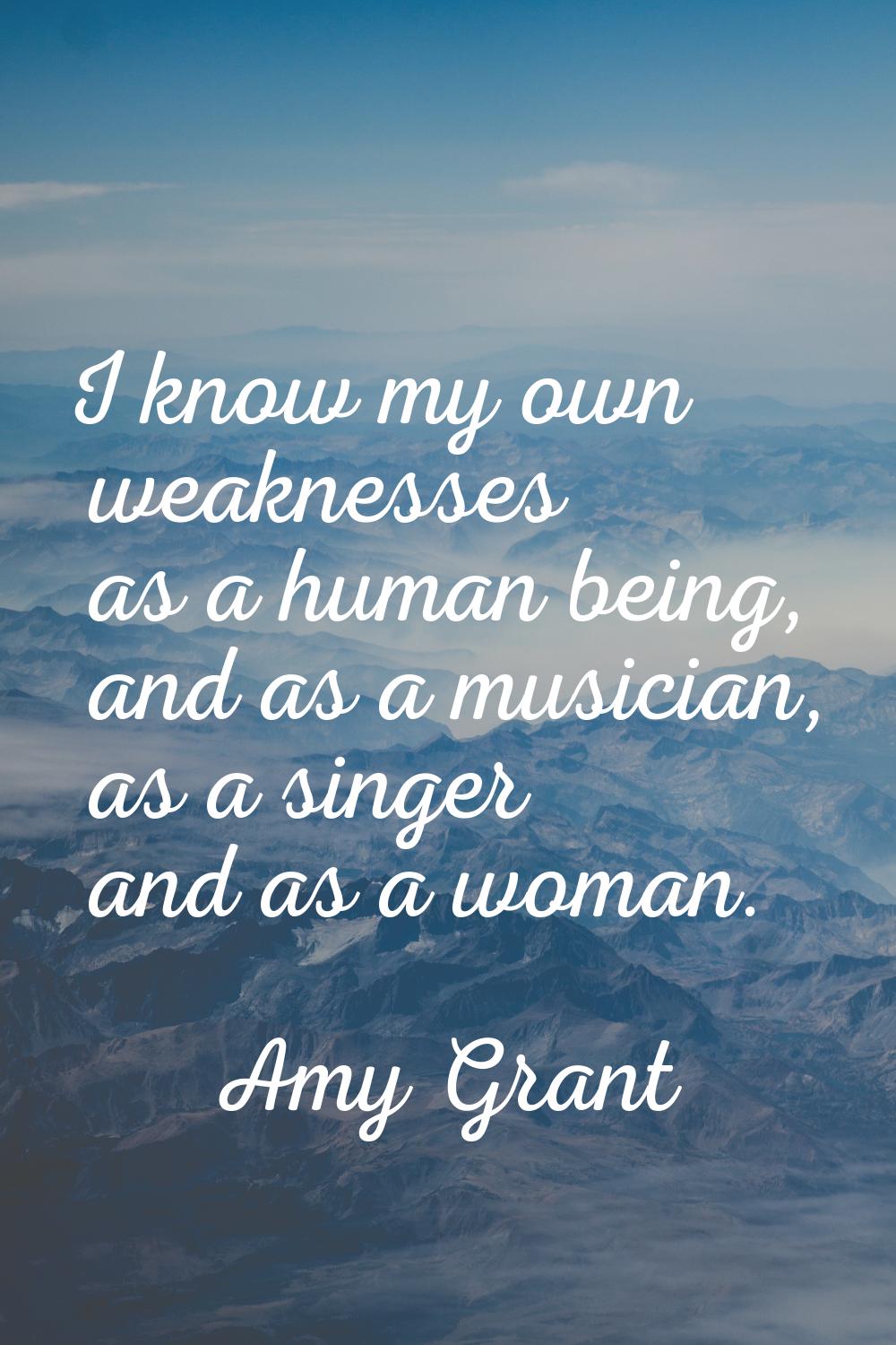 I know my own weaknesses as a human being, and as a musician, as a singer and as a woman.