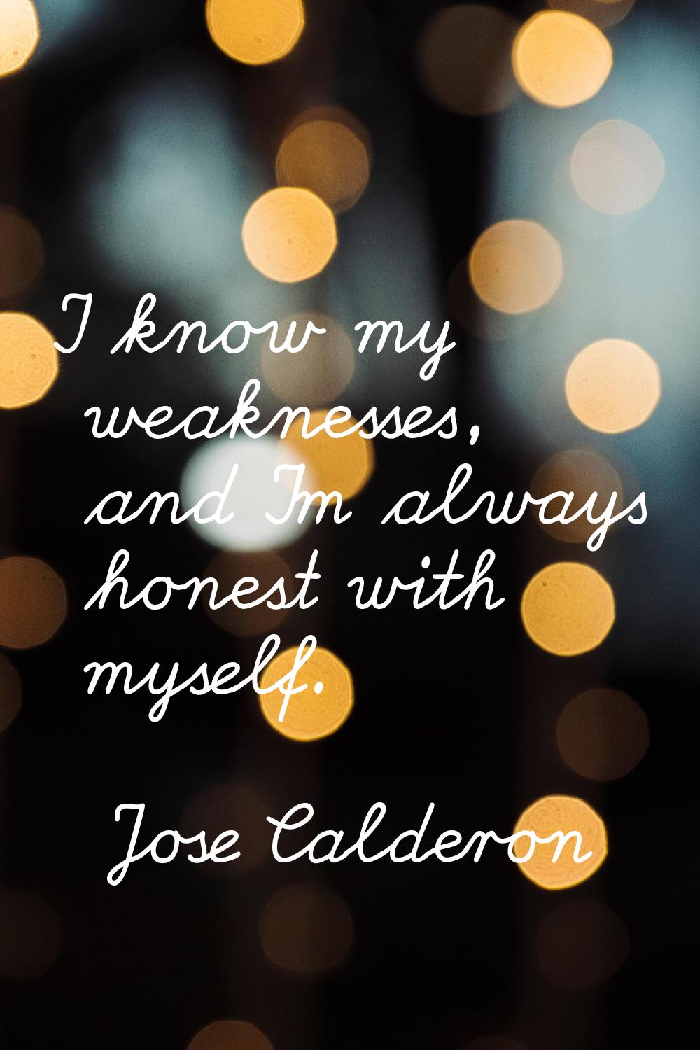 I know my weaknesses, and I'm always honest with myself.