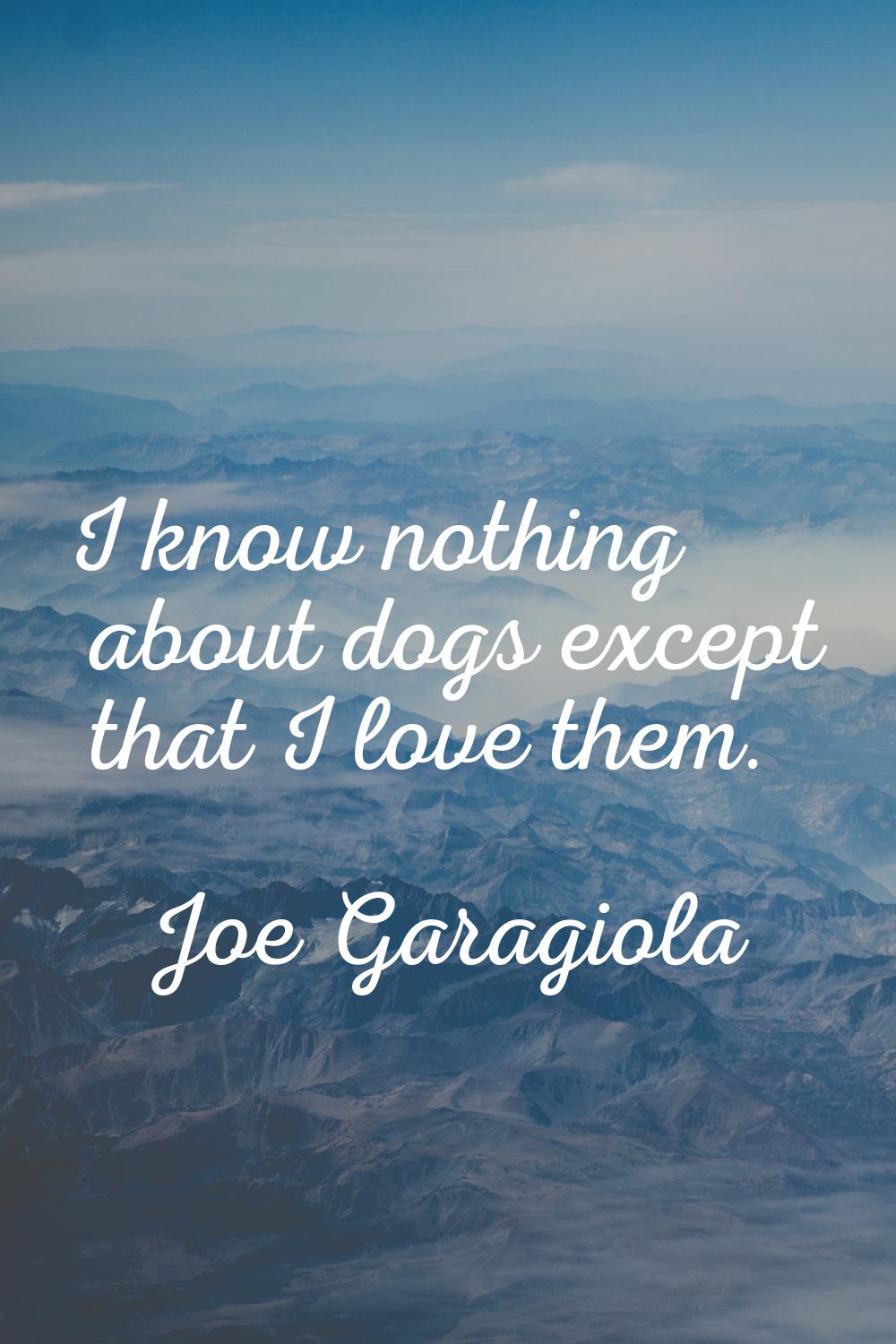 I know nothing about dogs except that I love them.