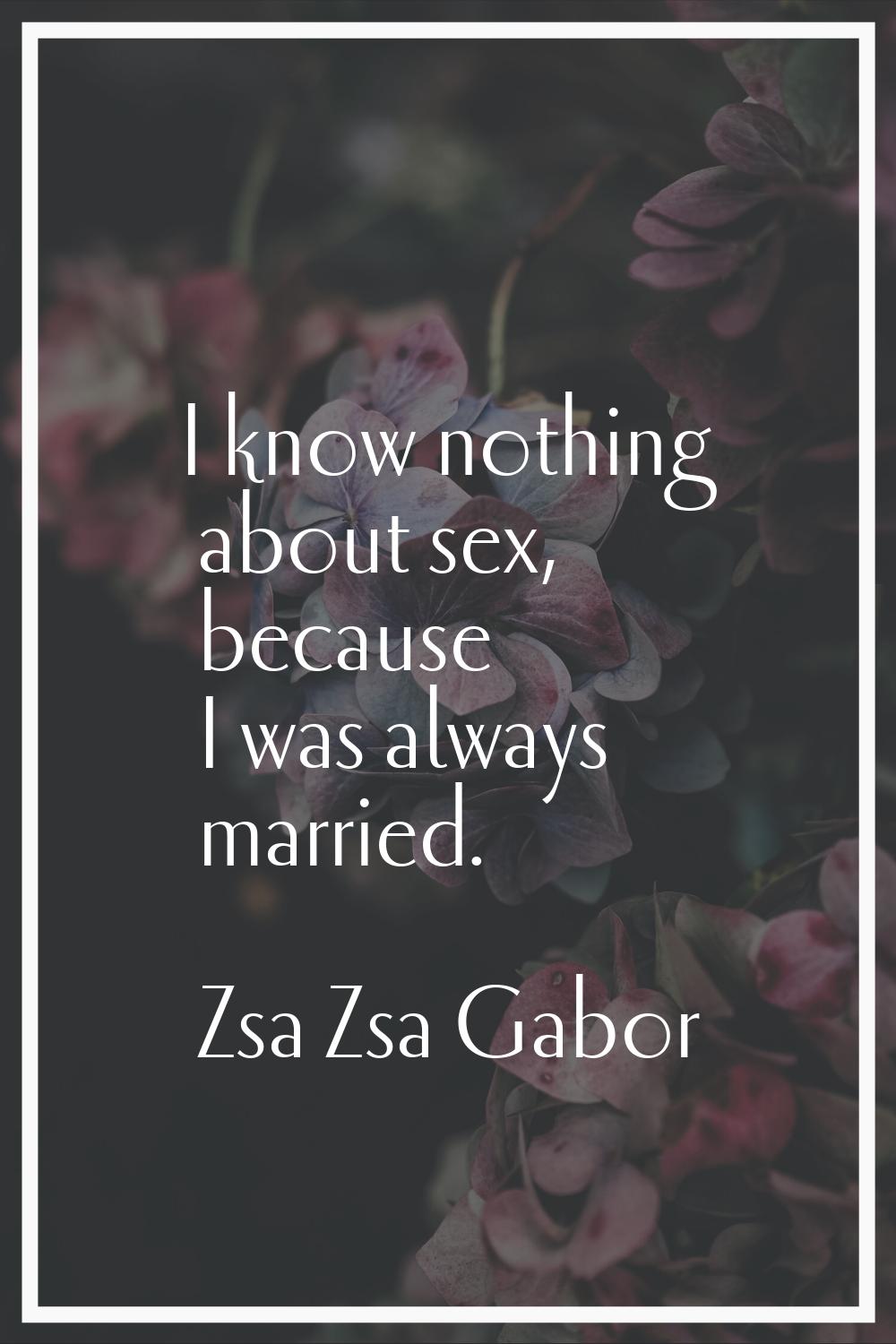 I know nothing about sex, because I was always married.