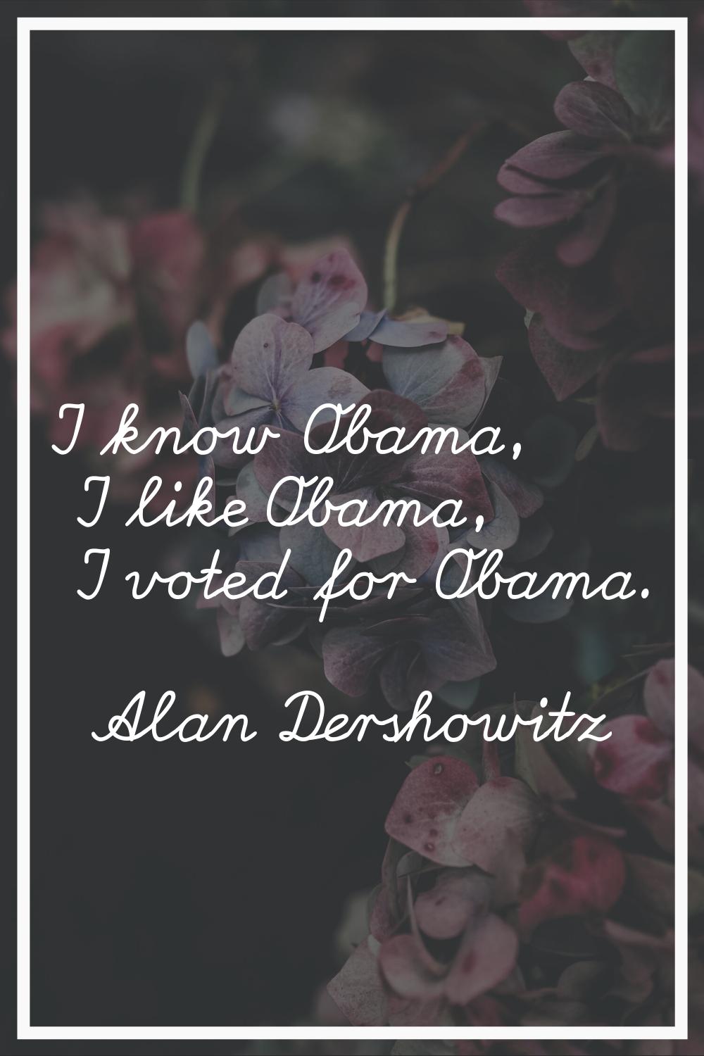 I know Obama, I like Obama, I voted for Obama.