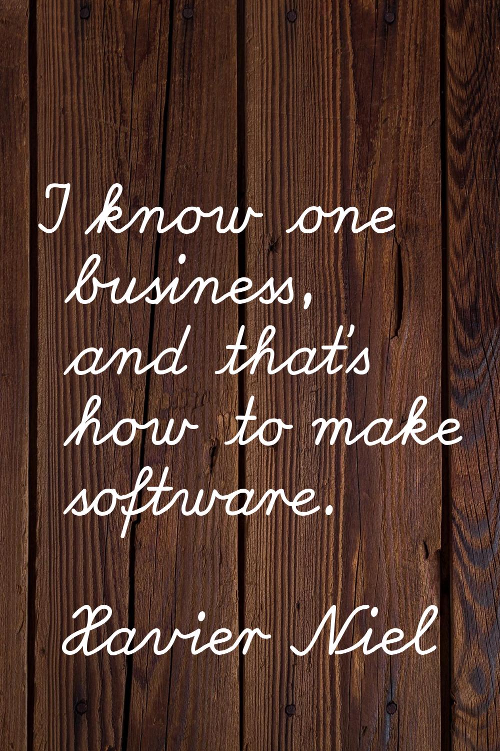 I know one business, and that's how to make software.