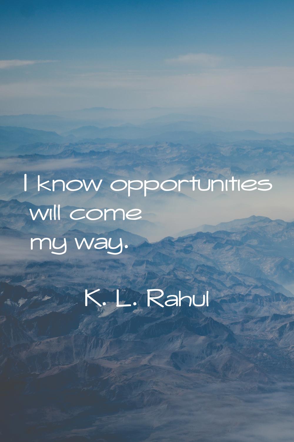I know opportunities will come my way.