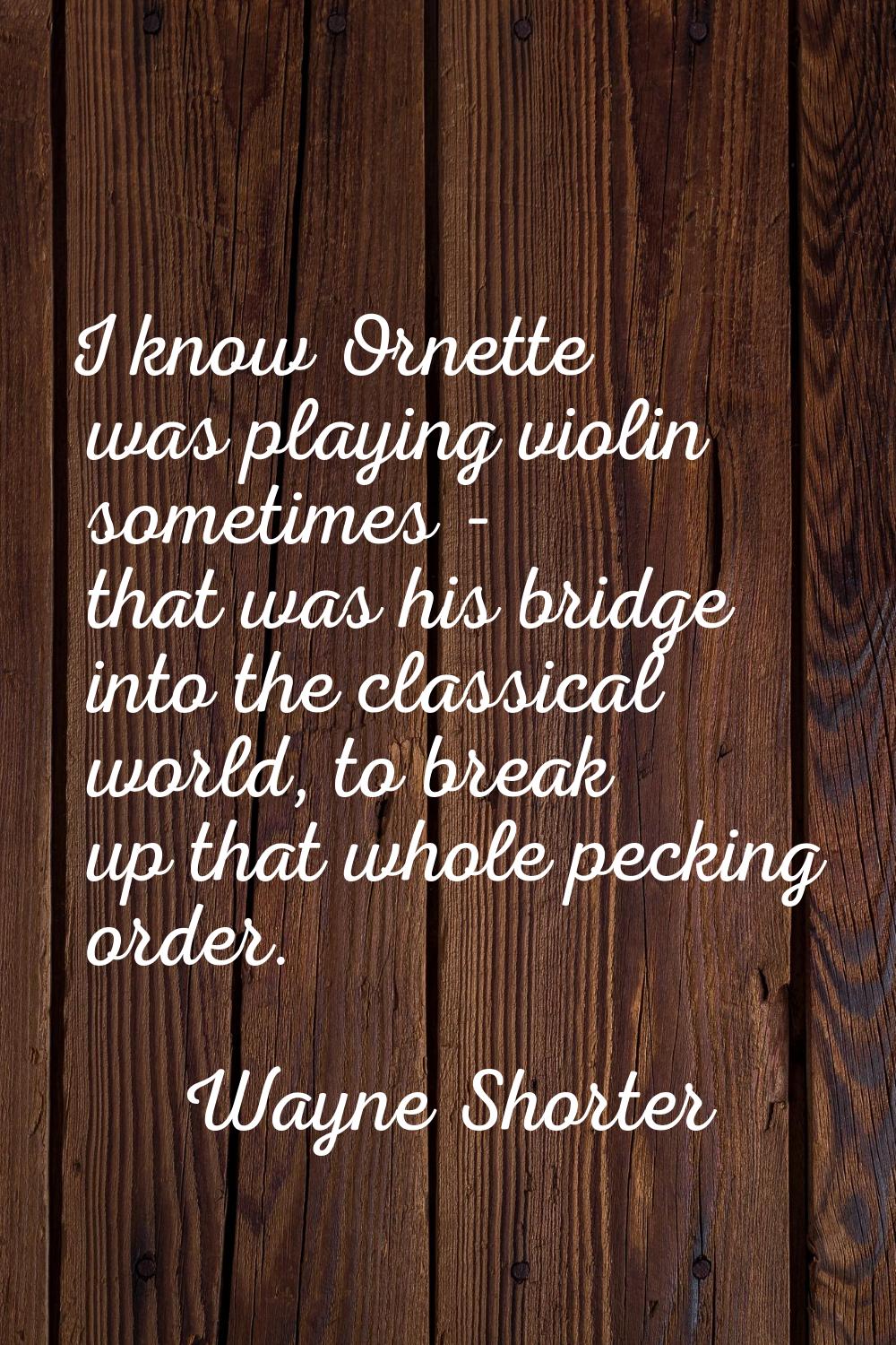 I know Ornette was playing violin sometimes - that was his bridge into the classical world, to brea