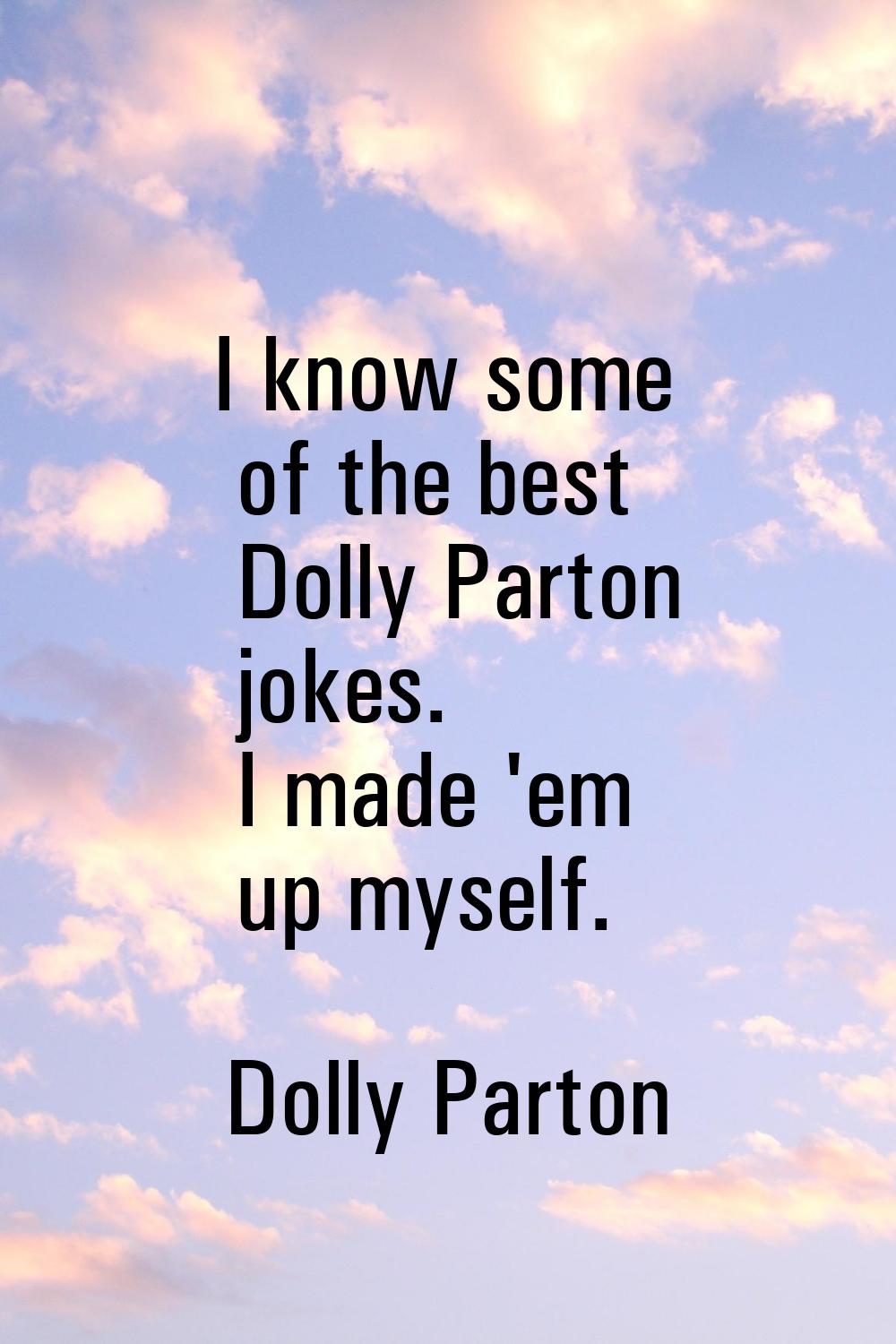 I know some of the best Dolly Parton jokes. I made 'em up myself.