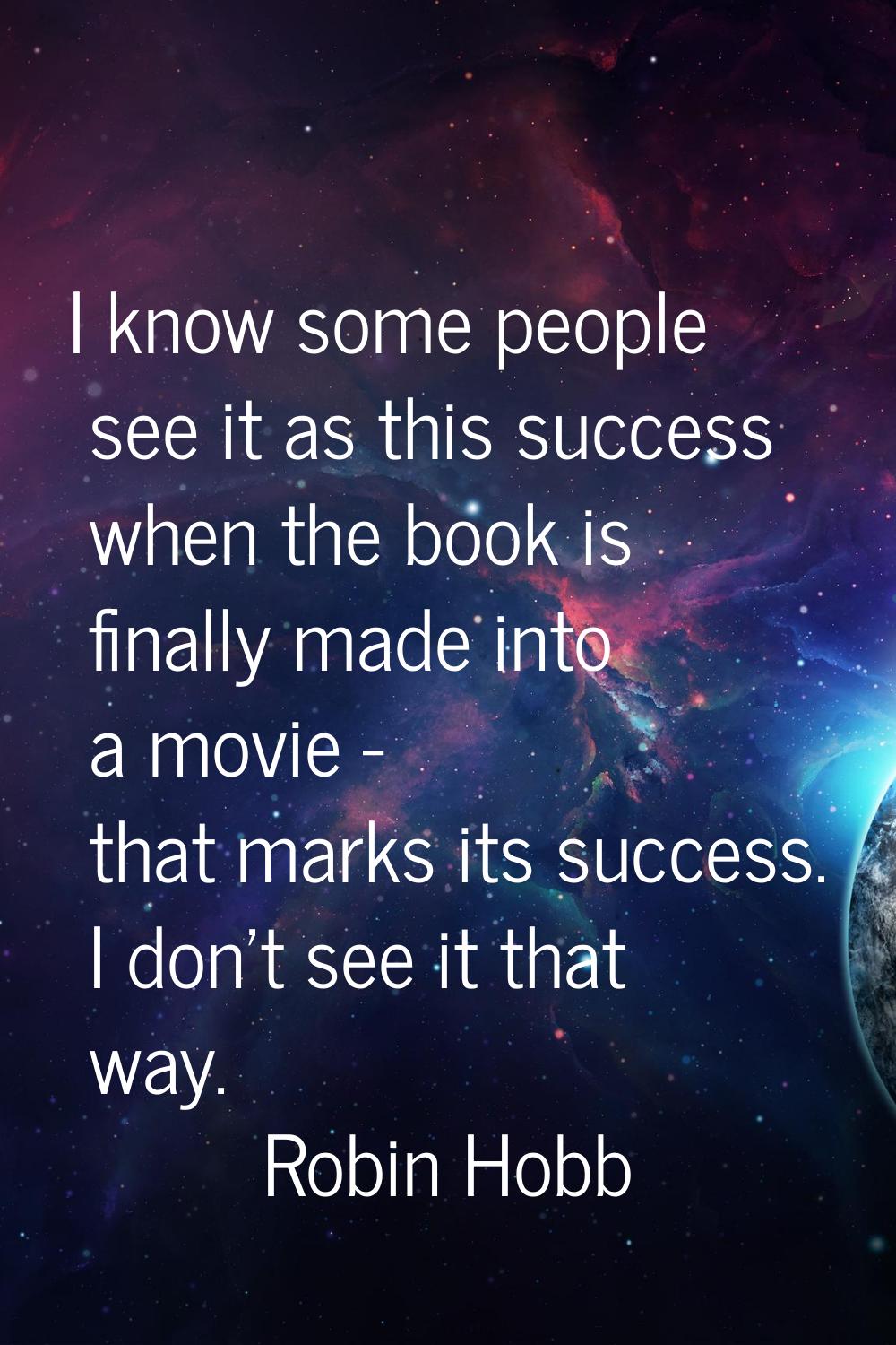 I know some people see it as this success when the book is finally made into a movie - that marks i