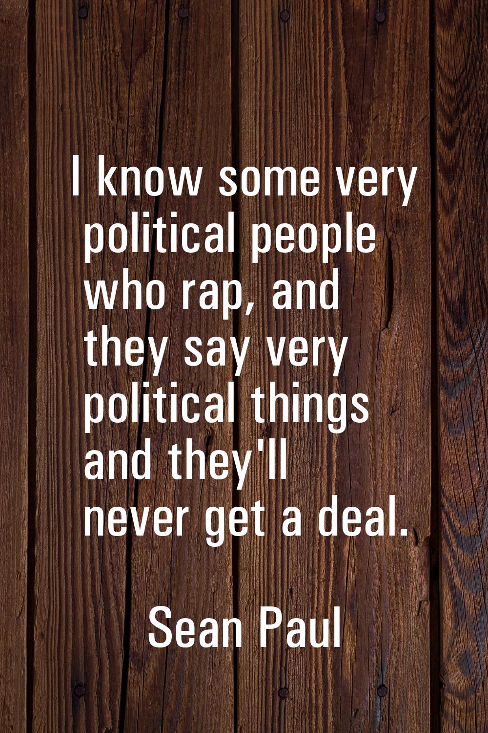 I know some very political people who rap, and they say very political things and they'll never get