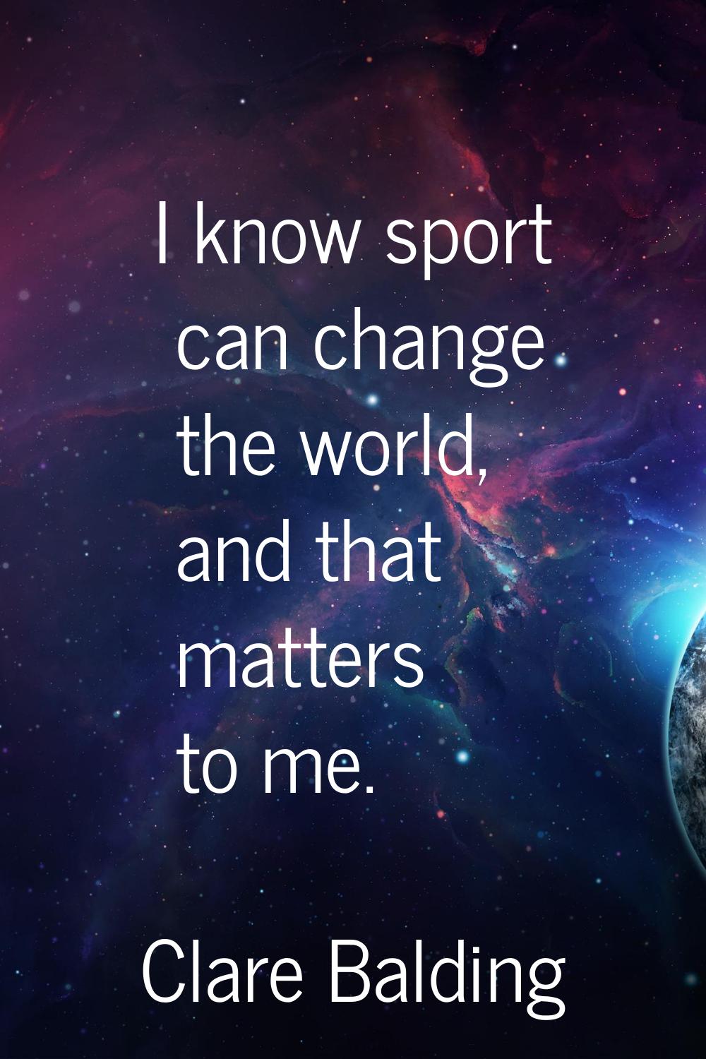 I know sport can change the world, and that matters to me.