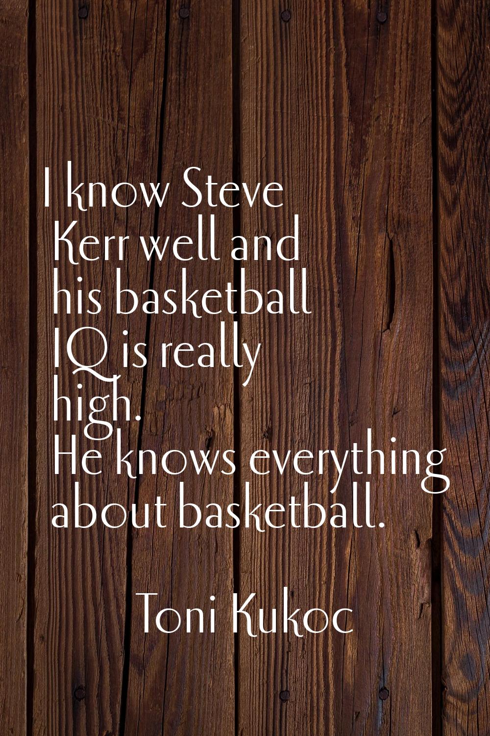 I know Steve Kerr well and his basketball IQ is really high. He knows everything about basketball.