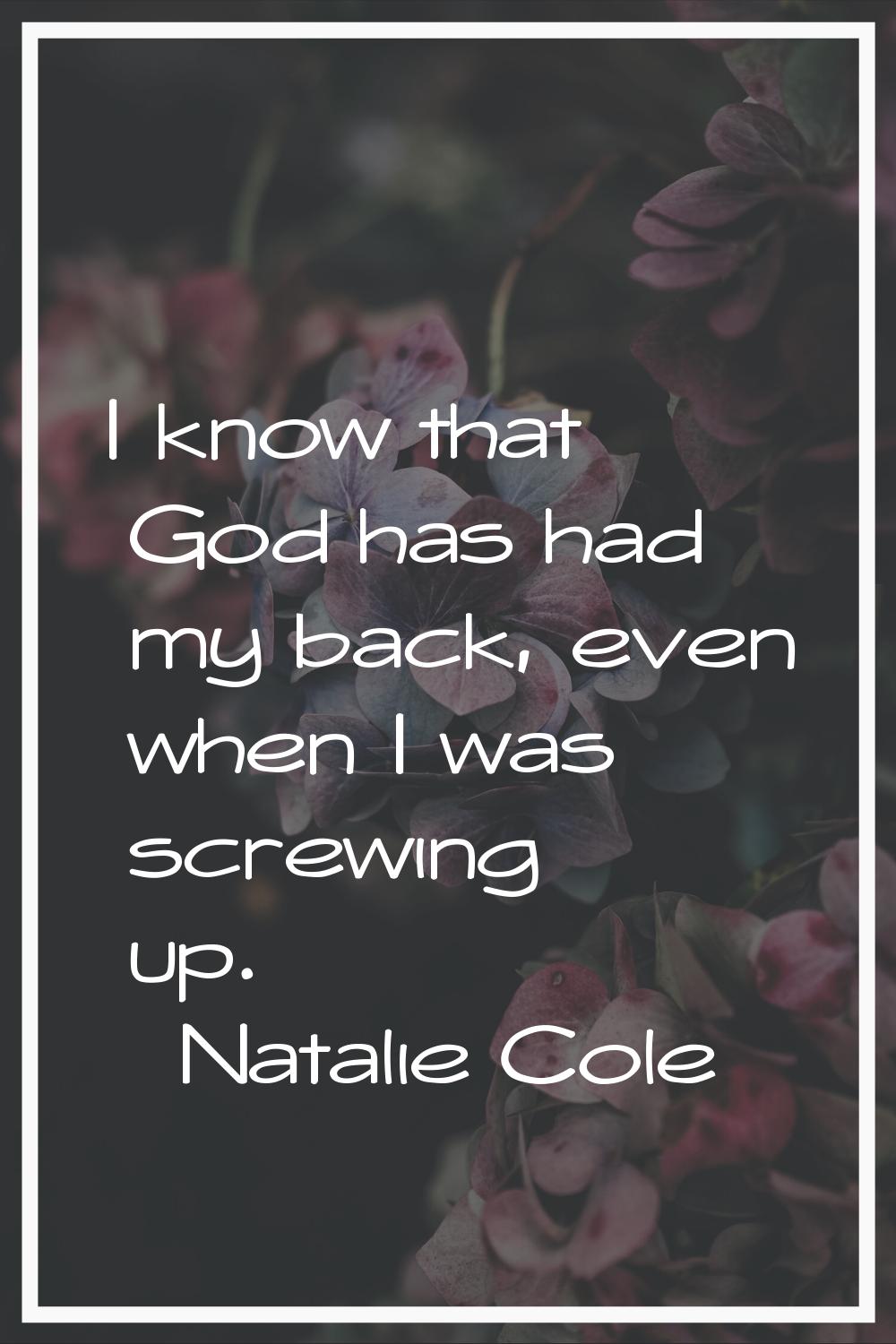 I know that God has had my back, even when I was screwing up.