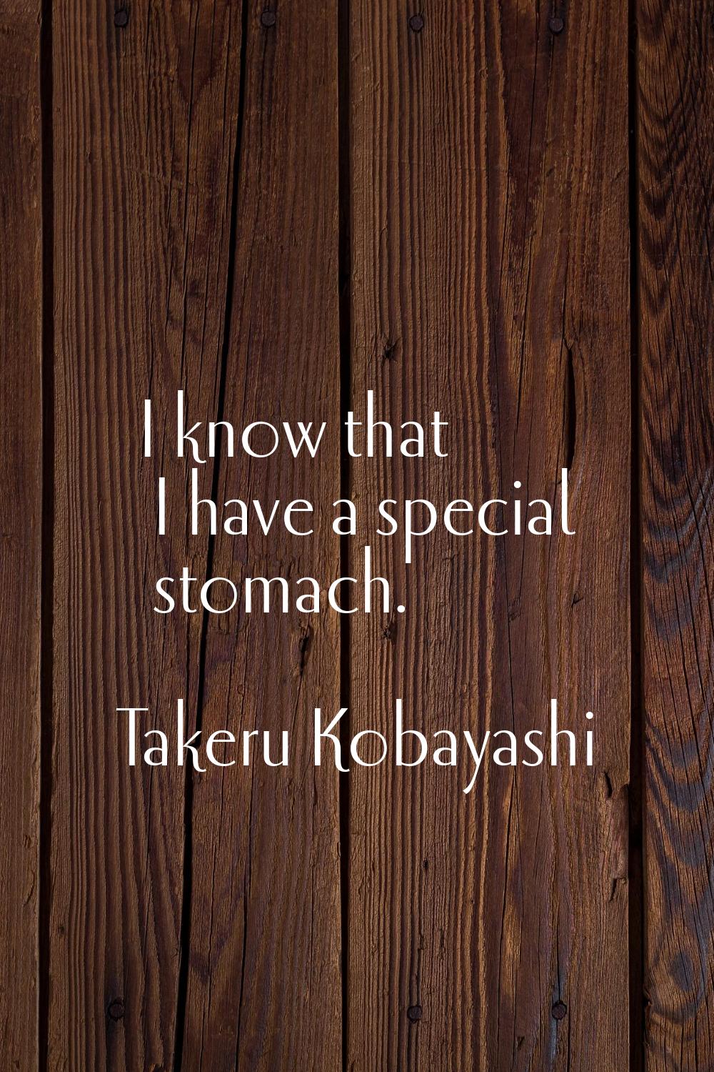 I know that I have a special stomach.