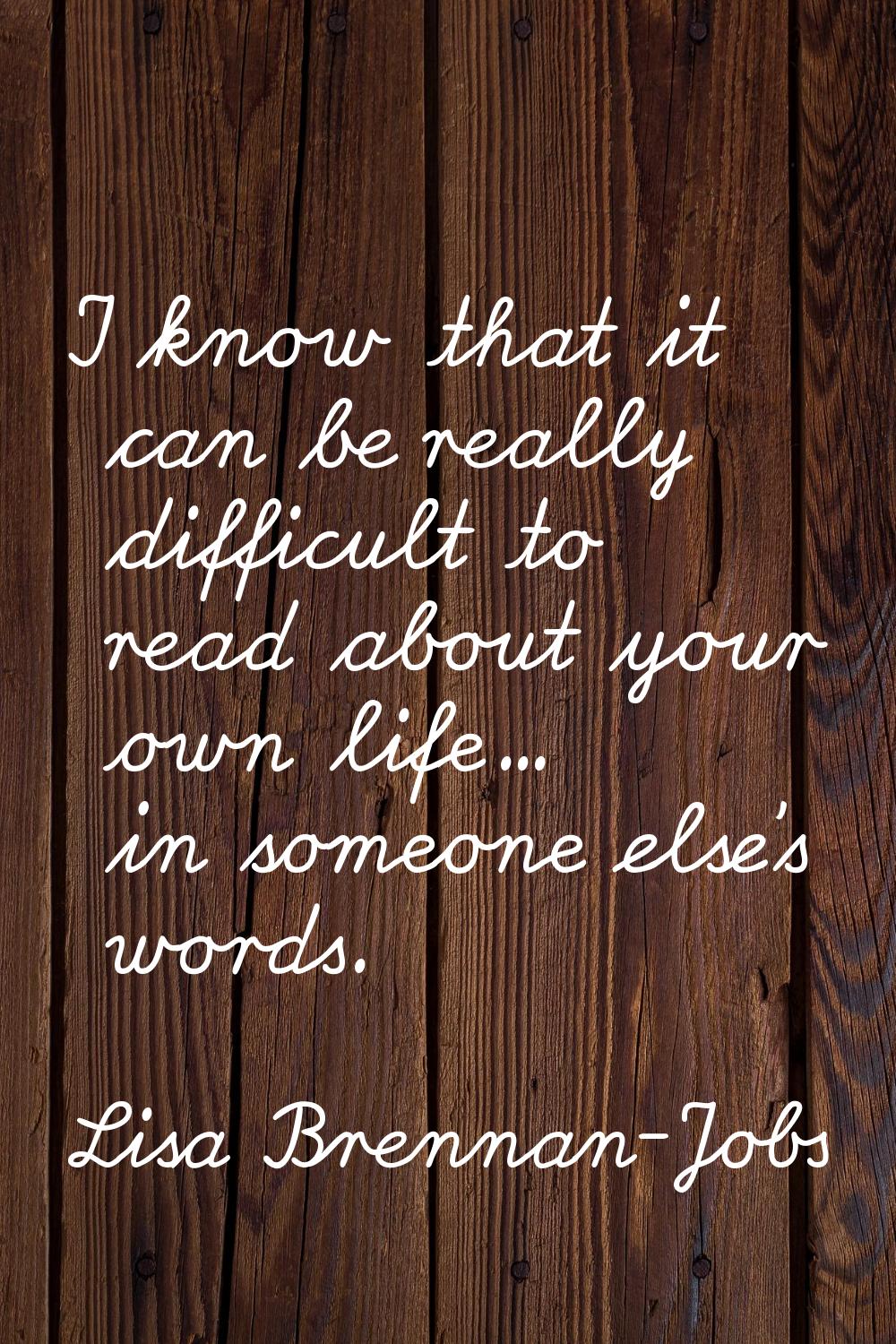 I know that it can be really difficult to read about your own life... in someone else's words.