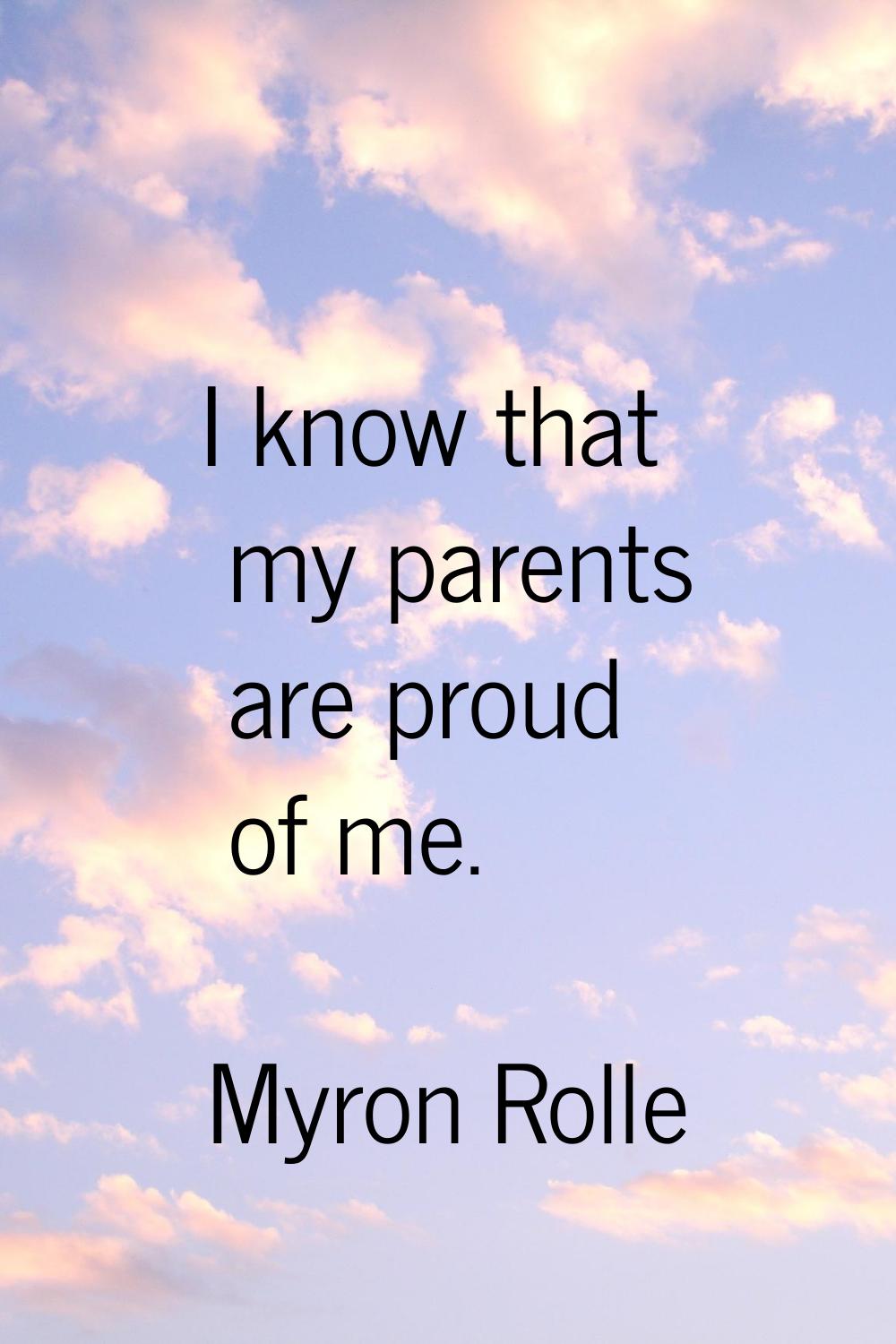 I know that my parents are proud of me.