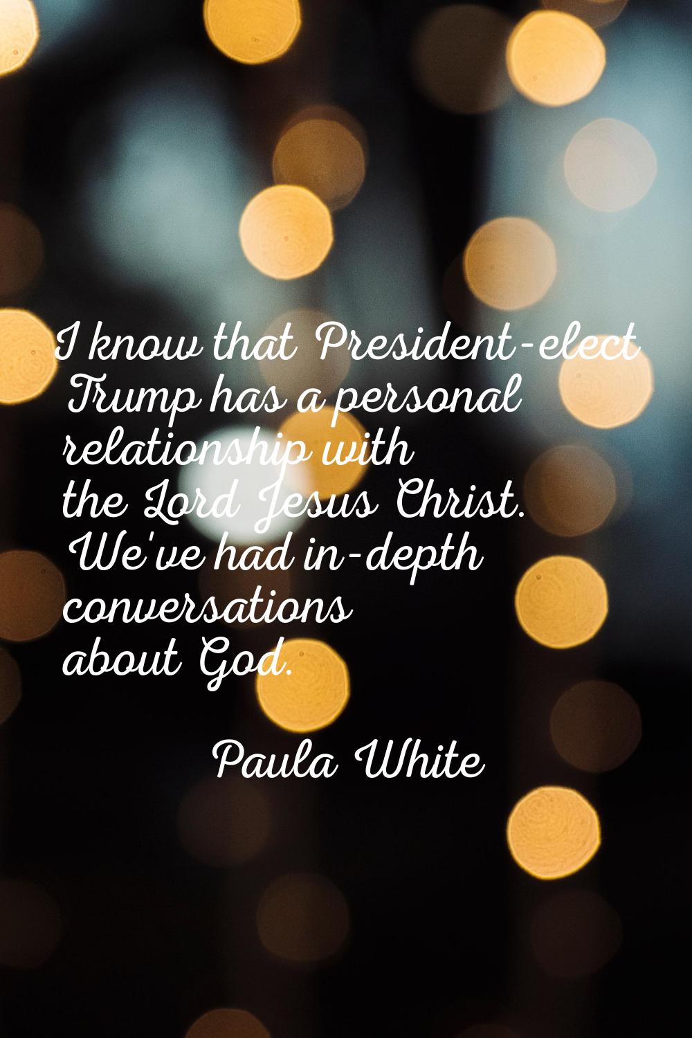 I know that President-elect Trump has a personal relationship with the Lord Jesus Christ. We've had