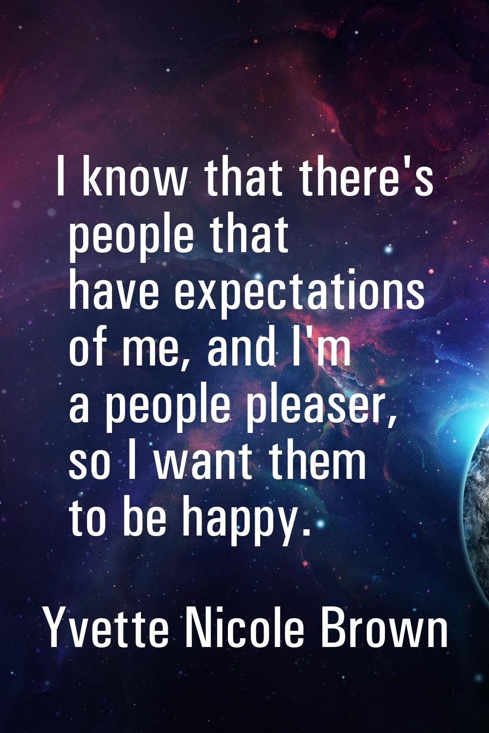 I know that there's people that have expectations of me, and I'm a people pleaser, so I want them t