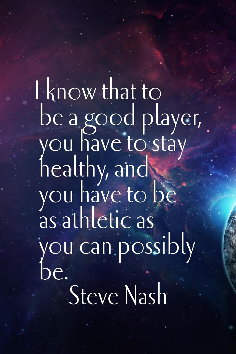 I know that to be a good player, you have to stay healthy, and you have to be as athletic as you ca
