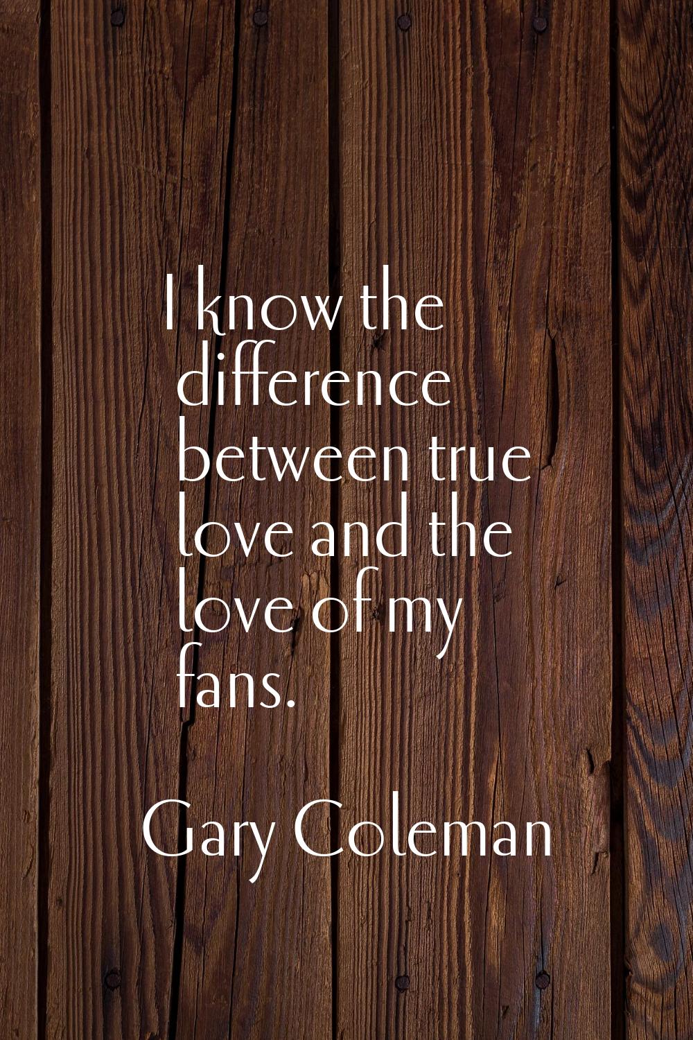 I know the difference between true love and the love of my fans.