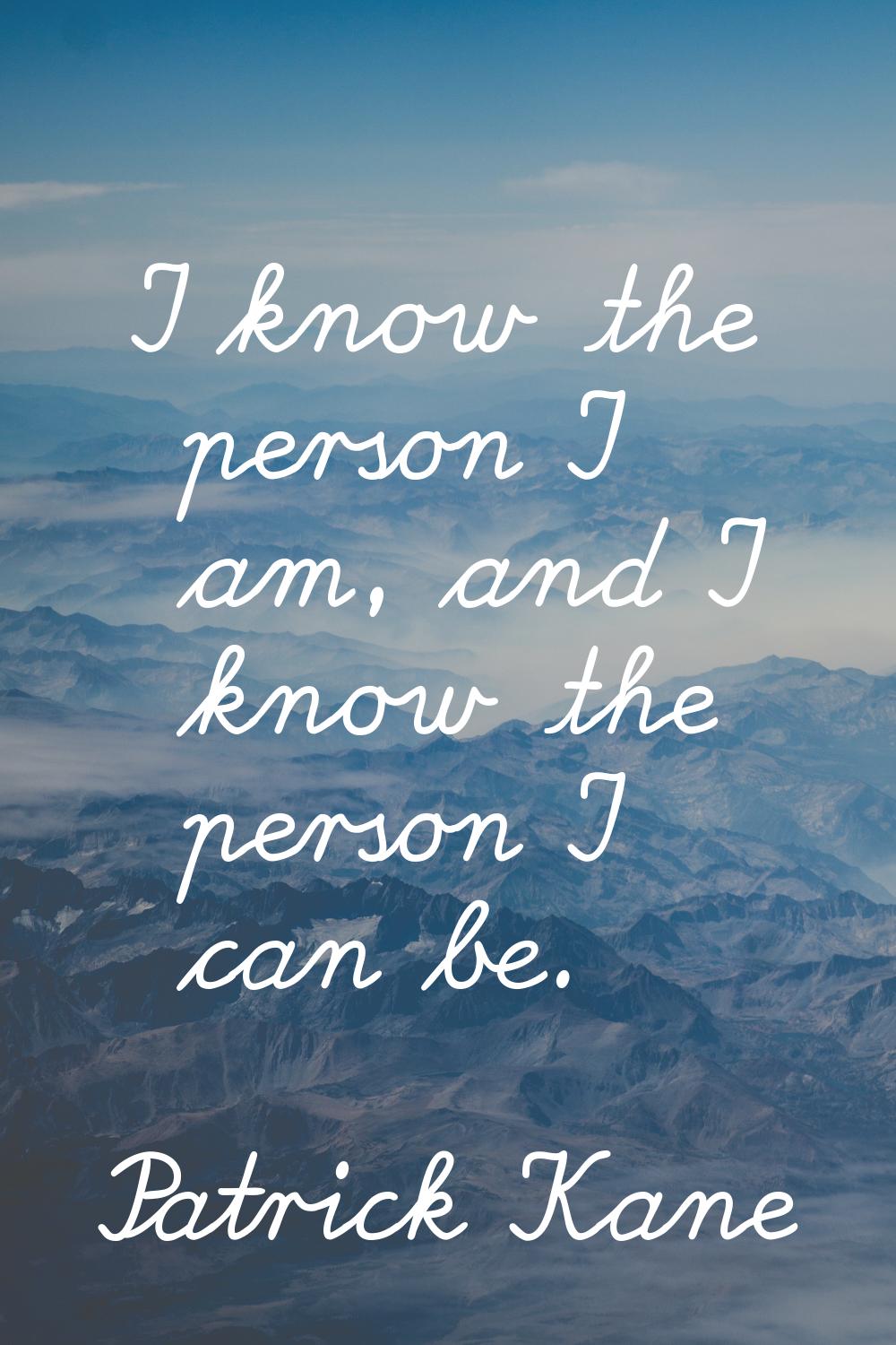 I know the person I am, and I know the person I can be.