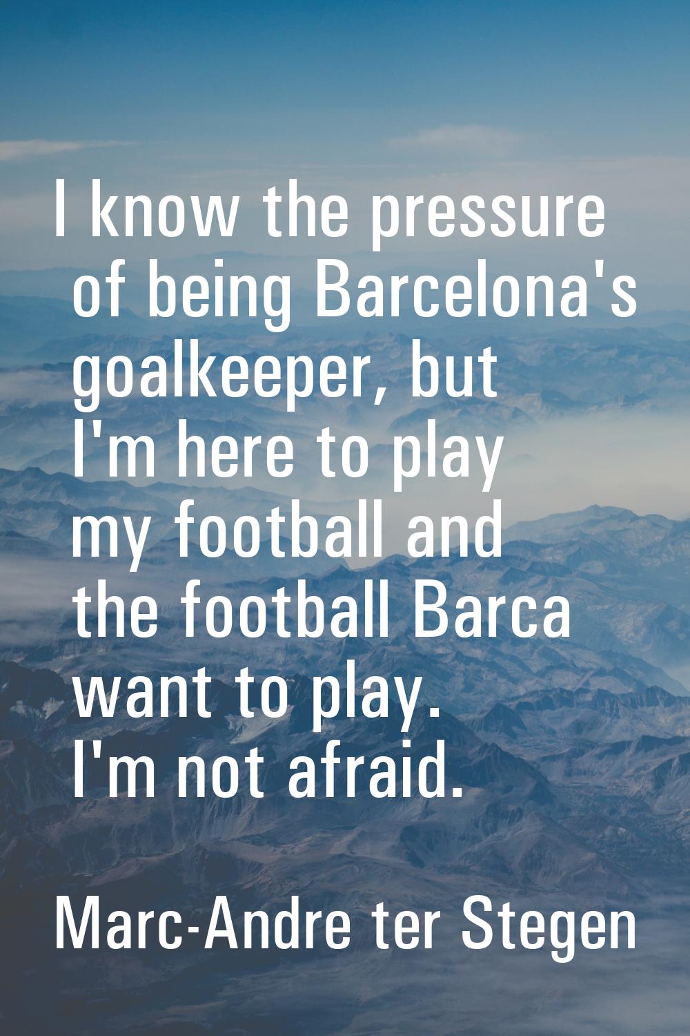 I know the pressure of being Barcelona's goalkeeper, but I'm here to play my football and the footb