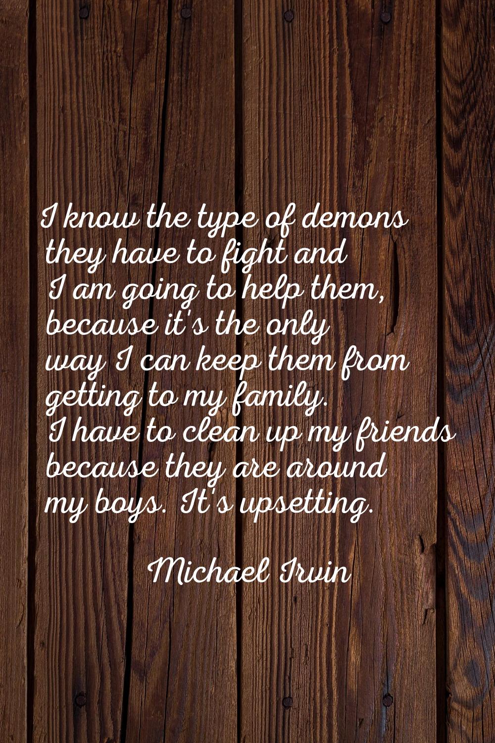 I know the type of demons they have to fight and I am going to help them, because it's the only way