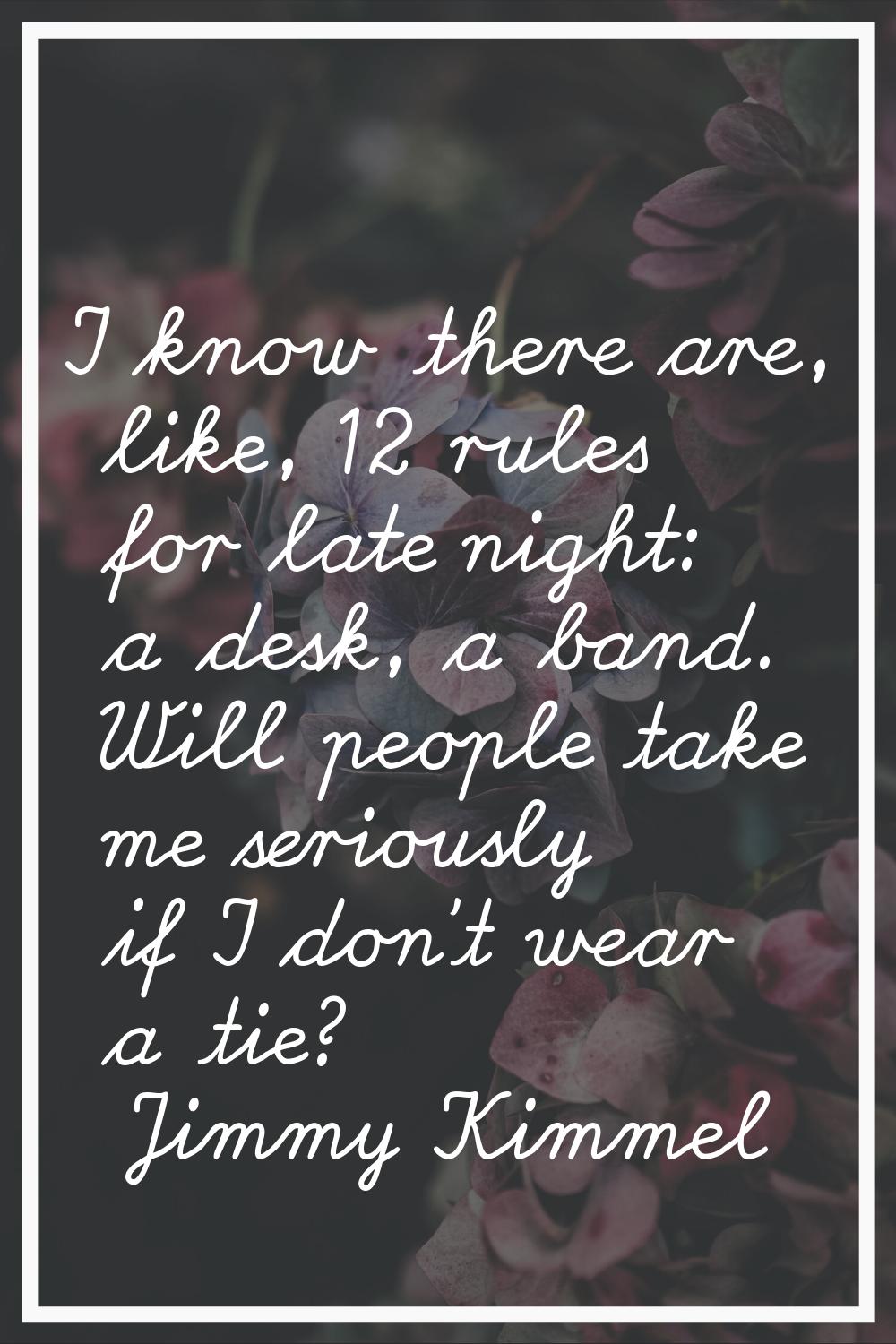 I know there are, like, 12 rules for late night: a desk, a band. Will people take me seriously if I