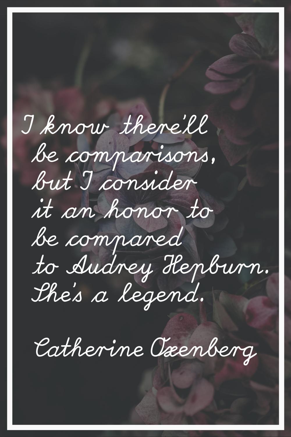 I know there'll be comparisons, but I consider it an honor to be compared to Audrey Hepburn. She's 