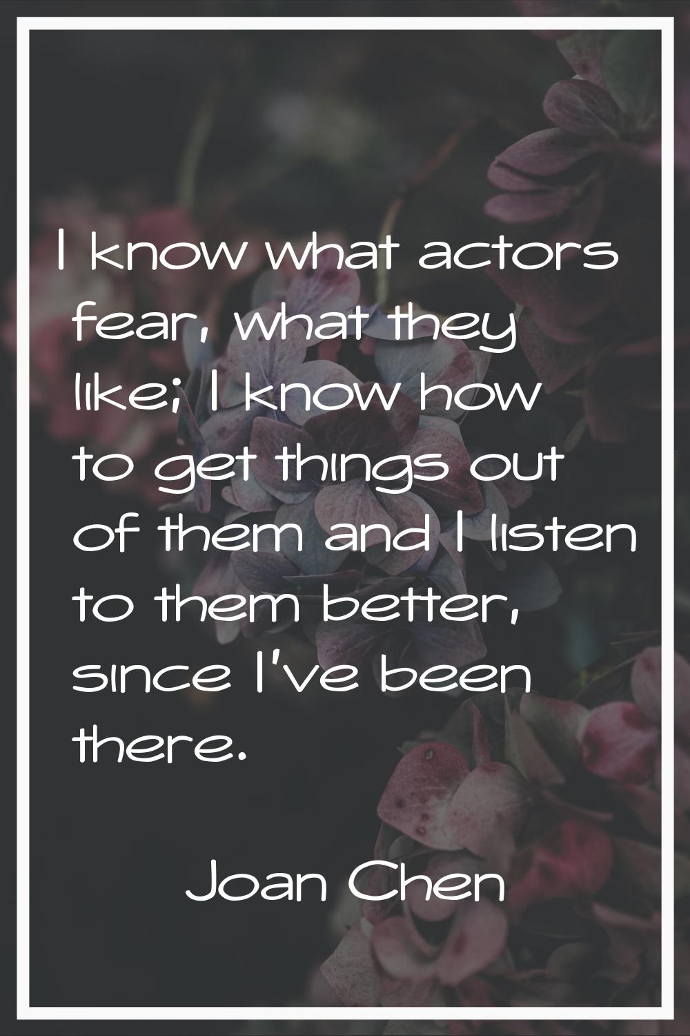 I know what actors fear, what they like; I know how to get things out of them and I listen to them 