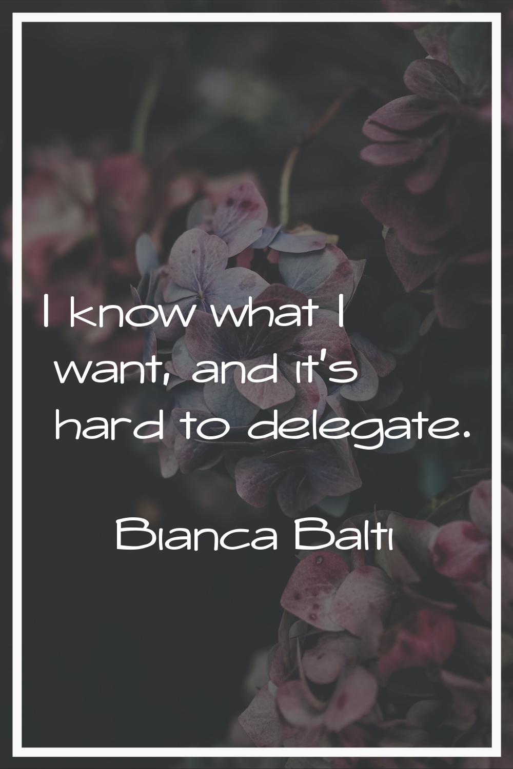 I know what I want, and it's hard to delegate.