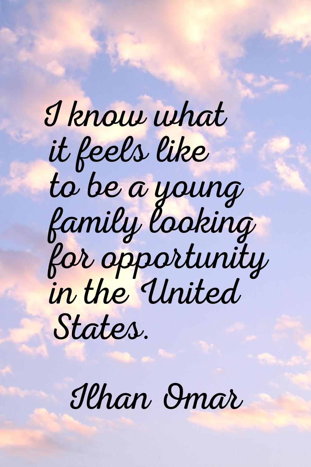 I know what it feels like to be a young family looking for opportunity in the United States.