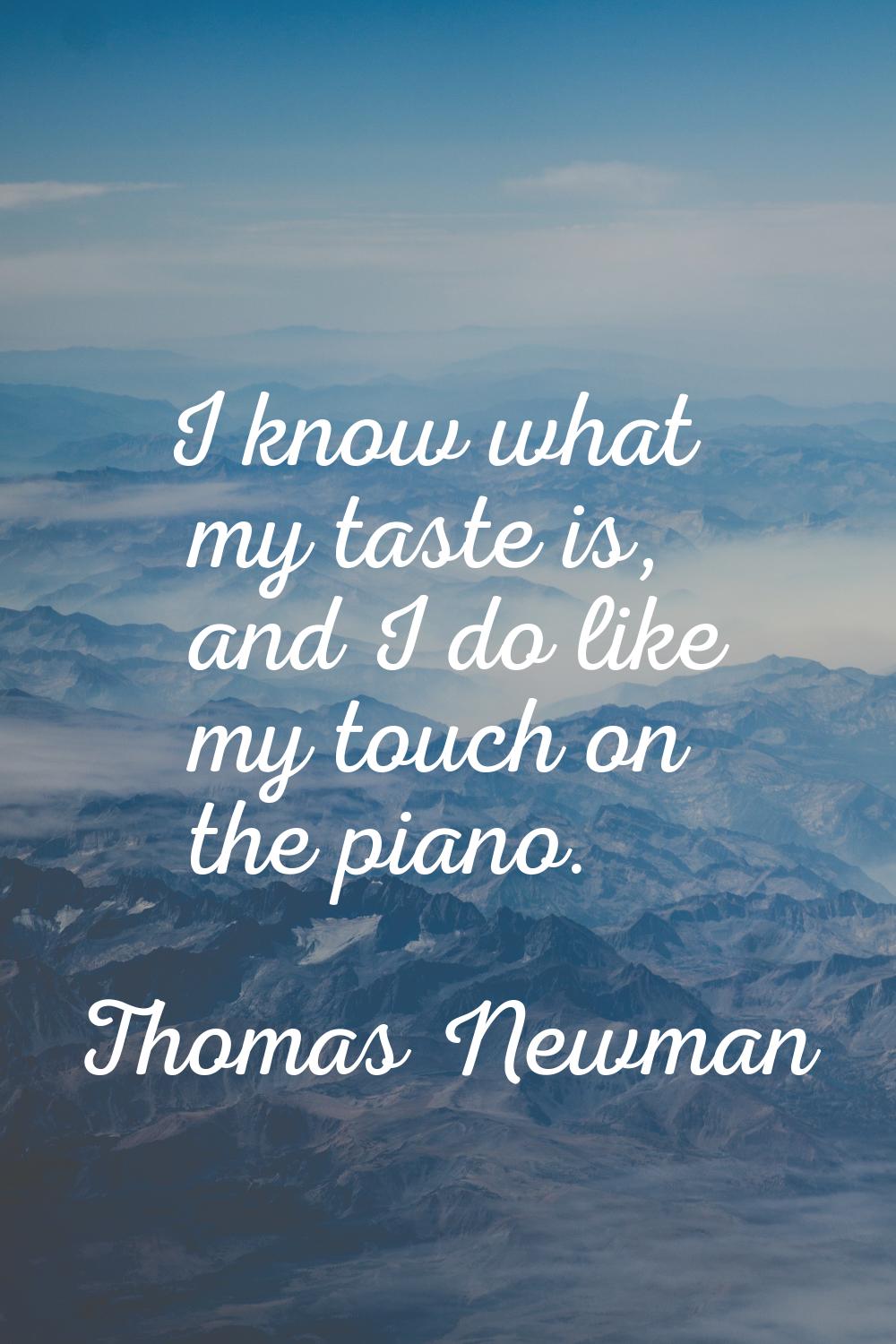 I know what my taste is, and I do like my touch on the piano.