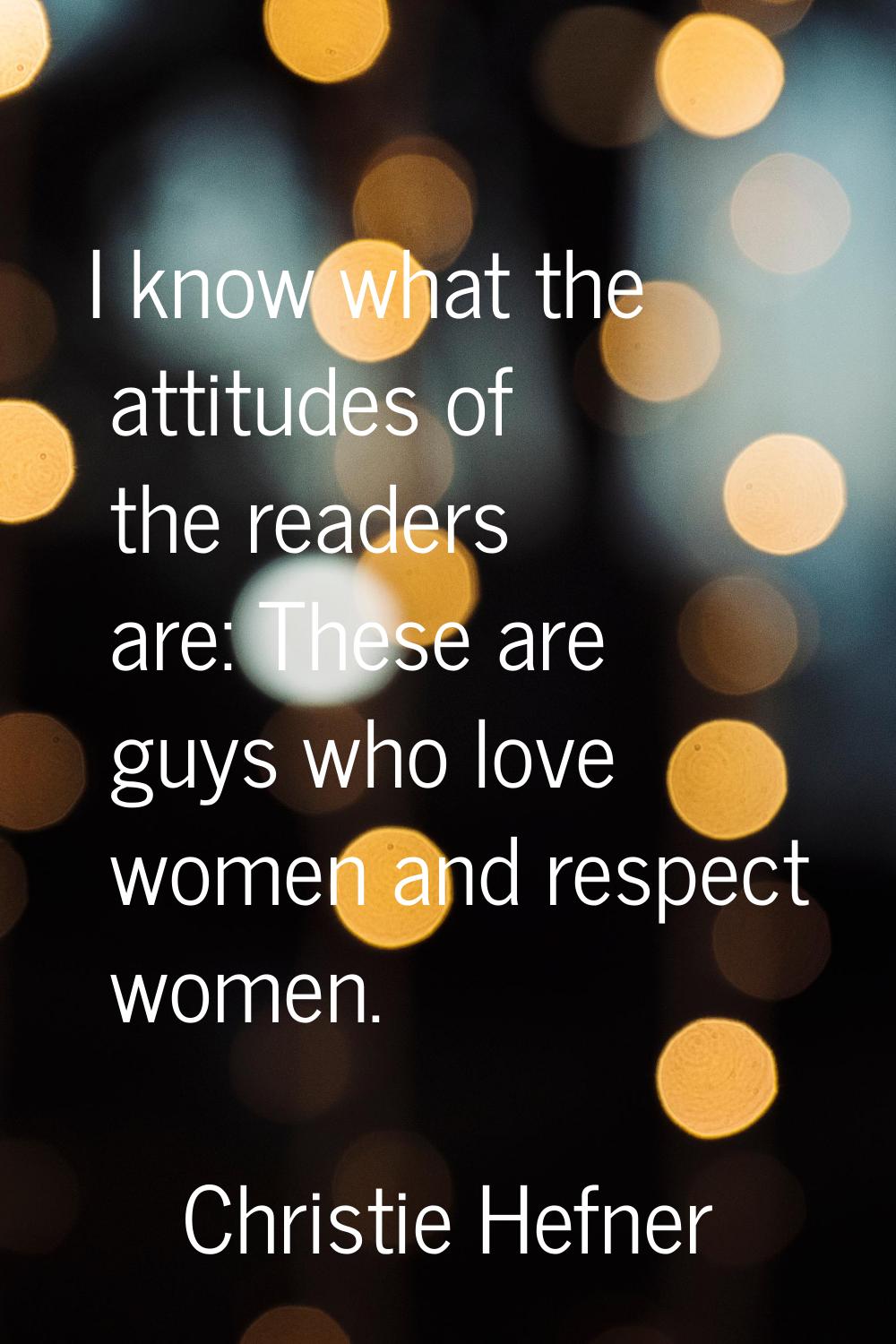 I know what the attitudes of the readers are: These are guys who love women and respect women.