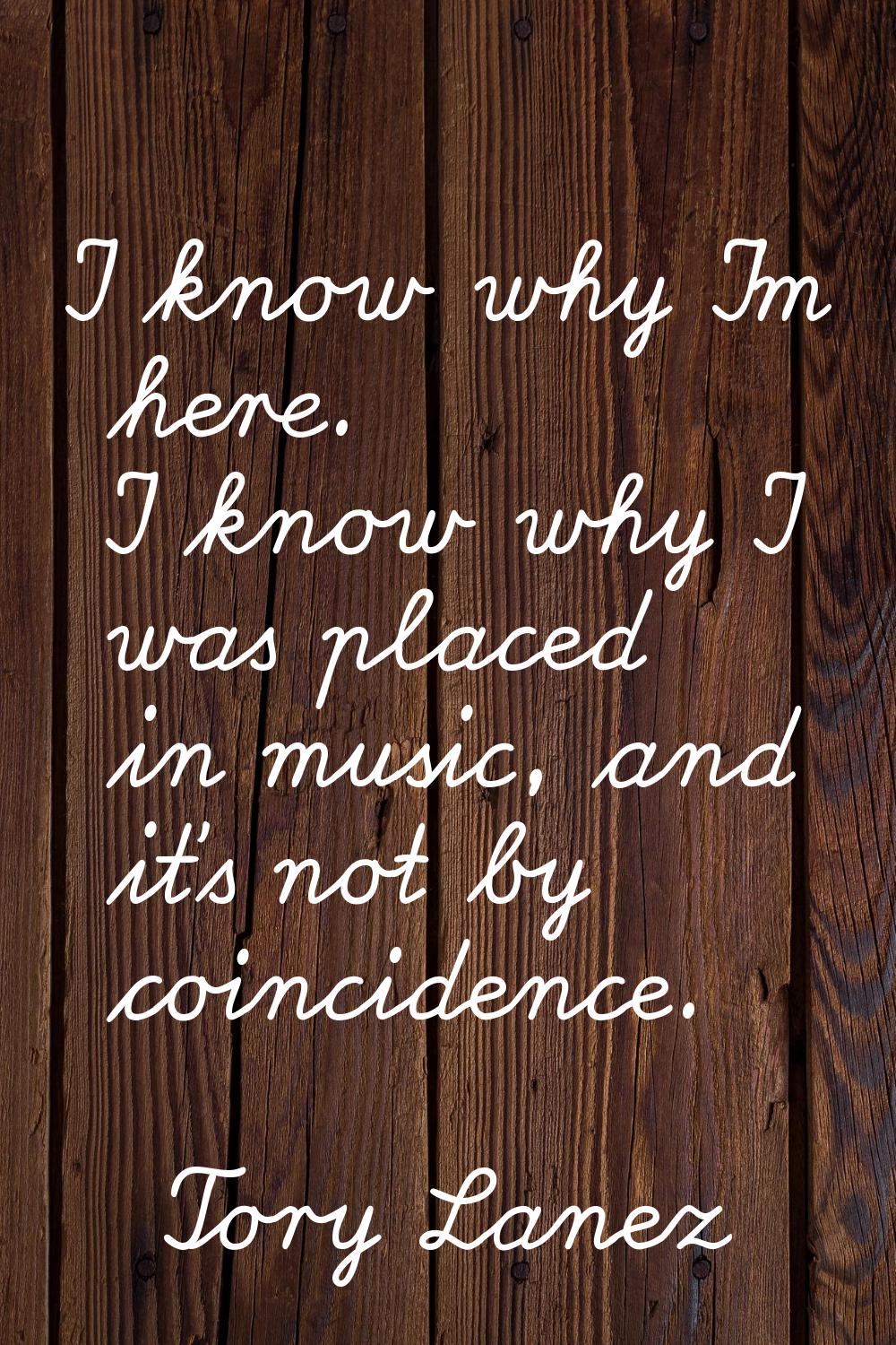I know why I'm here. I know why I was placed in music, and it's not by coincidence.