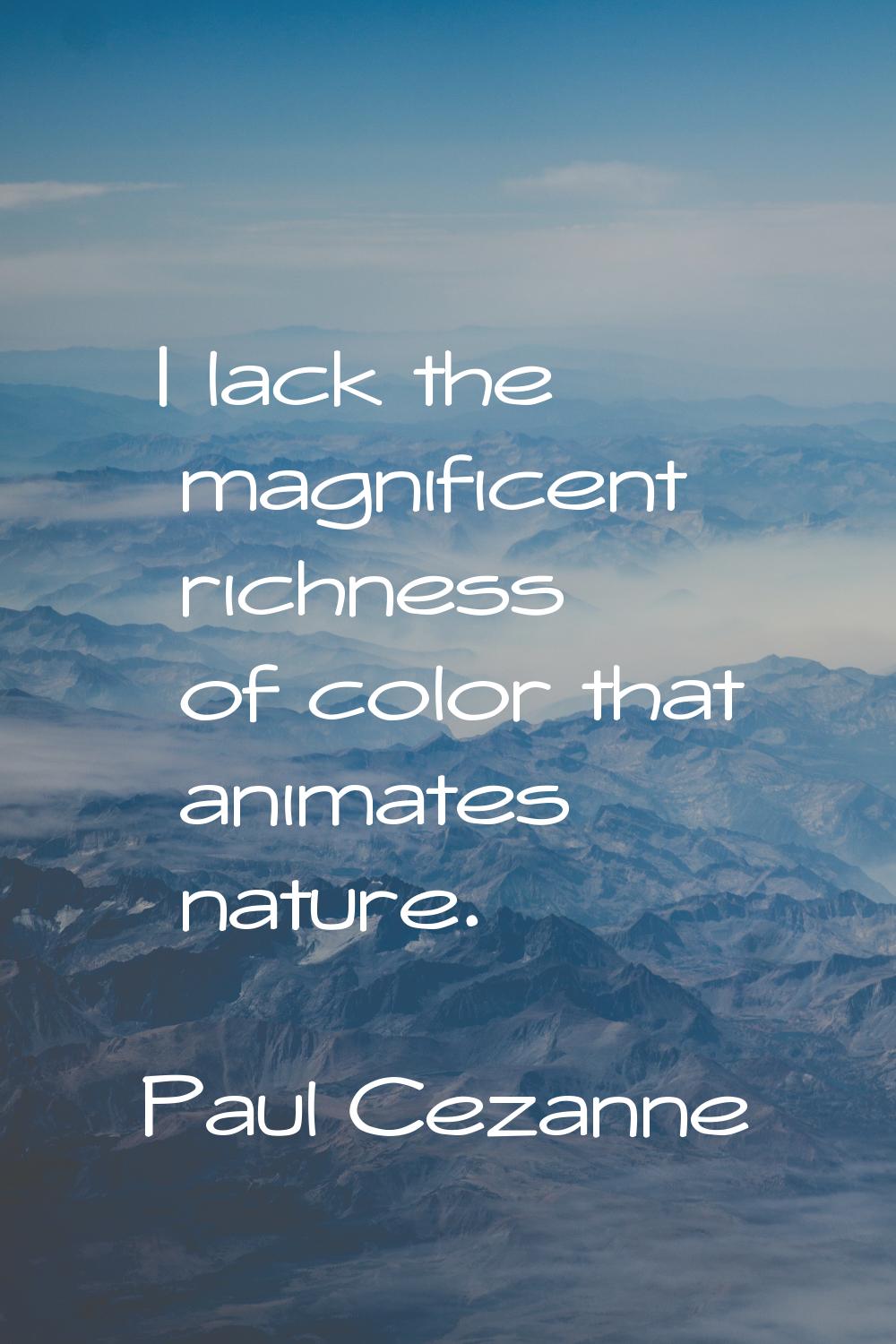 I lack the magnificent richness of color that animates nature.
