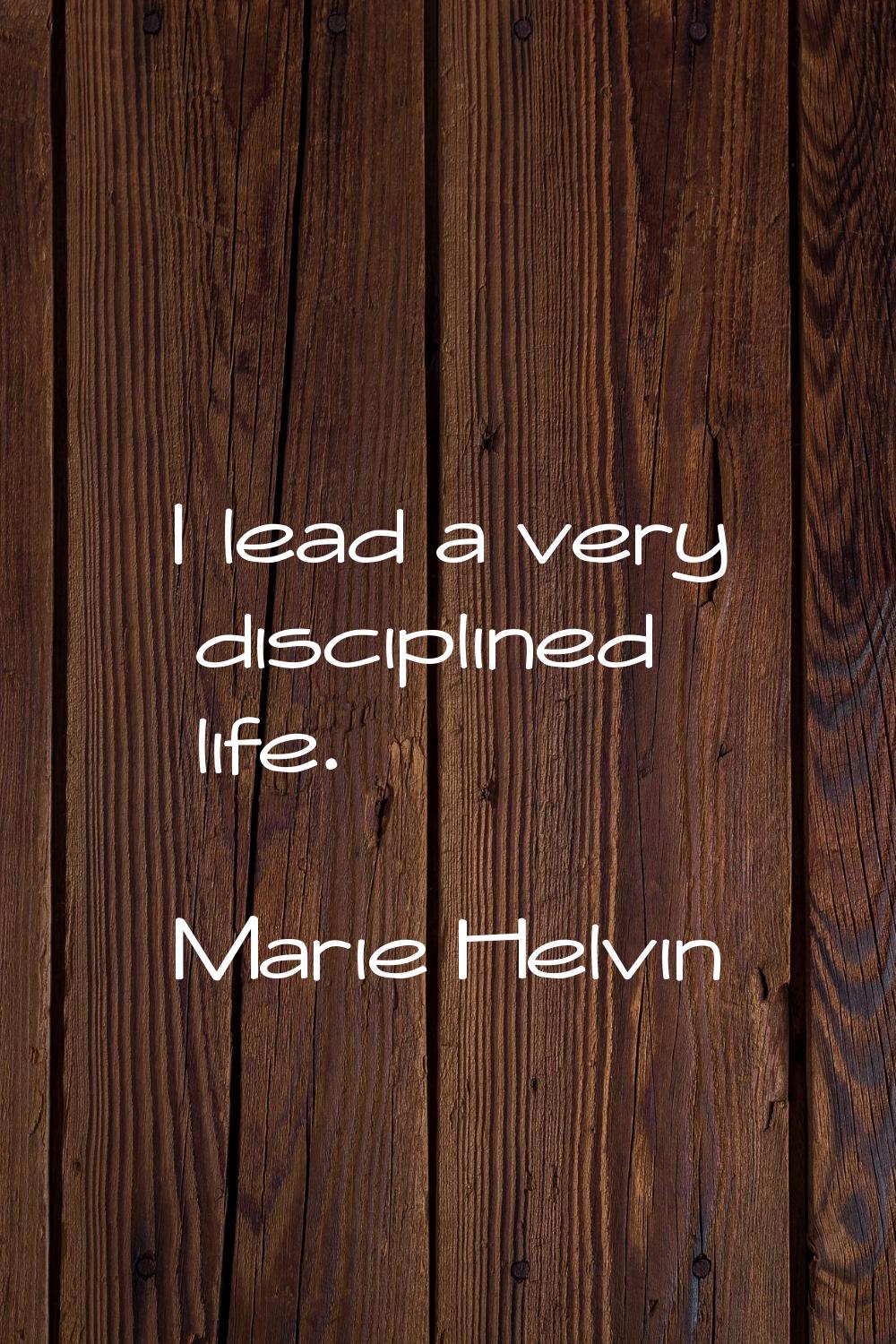 I lead a very disciplined life.