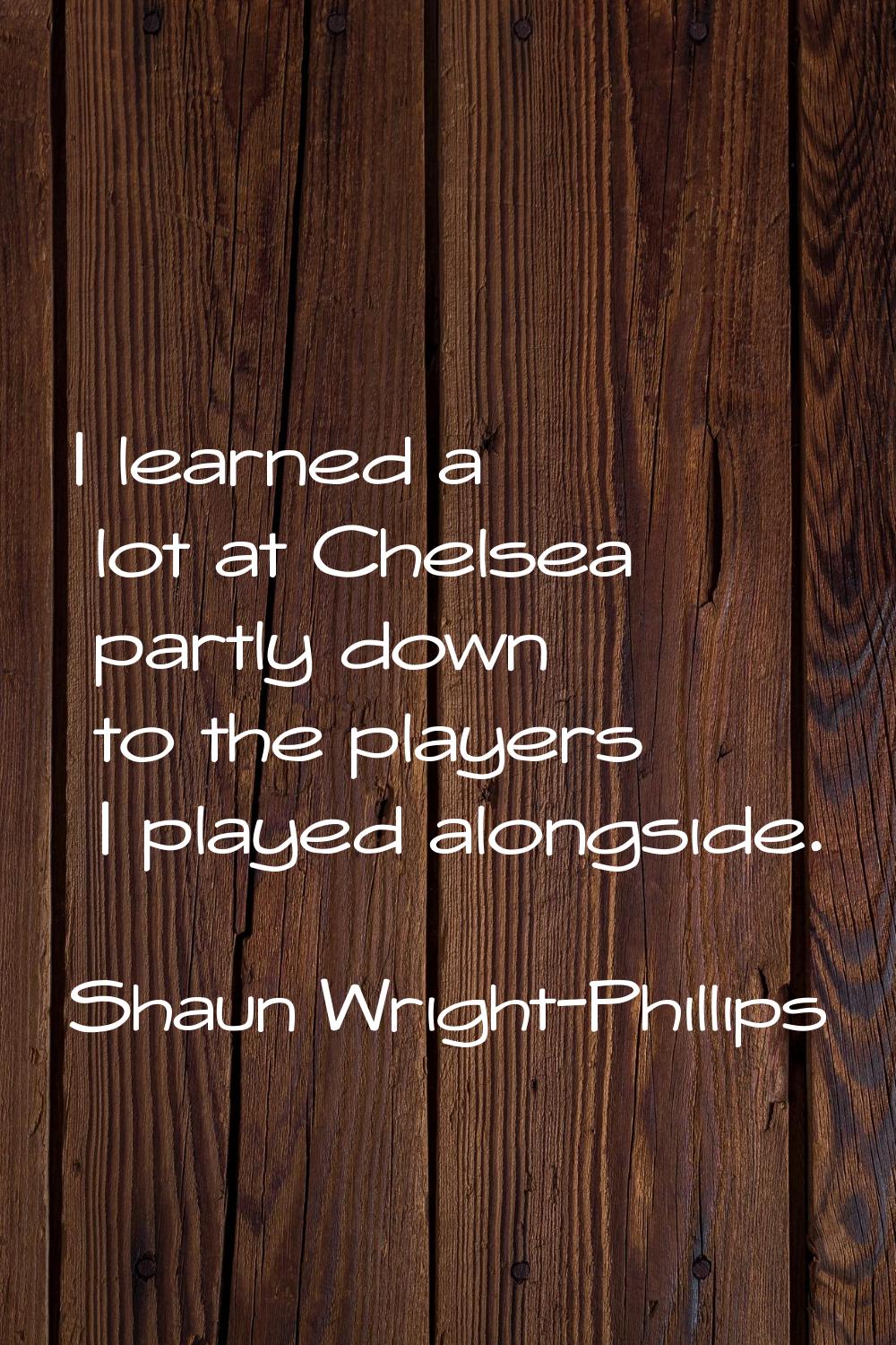 I learned a lot at Chelsea partly down to the players I played alongside.