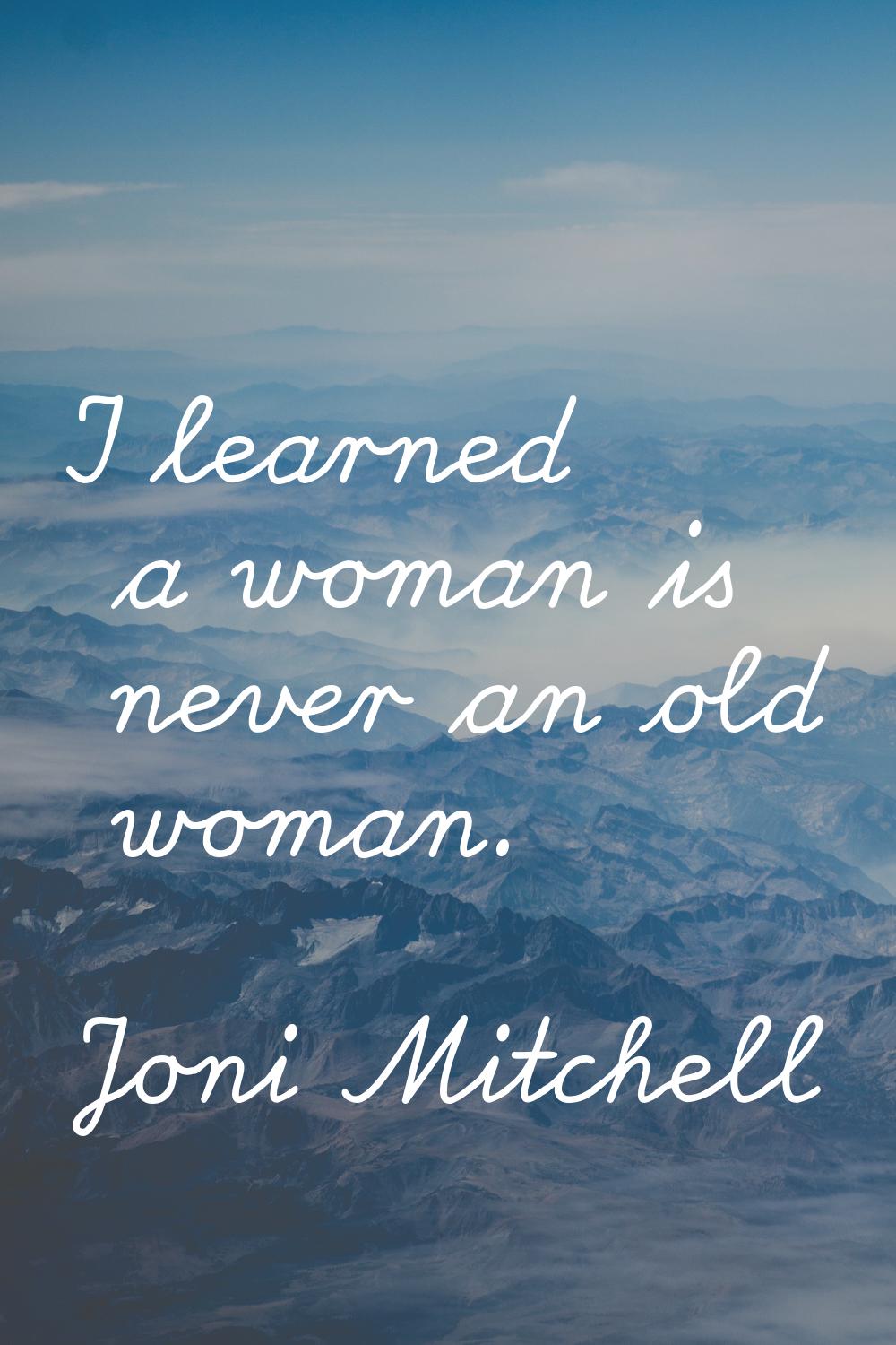 I learned a woman is never an old woman.