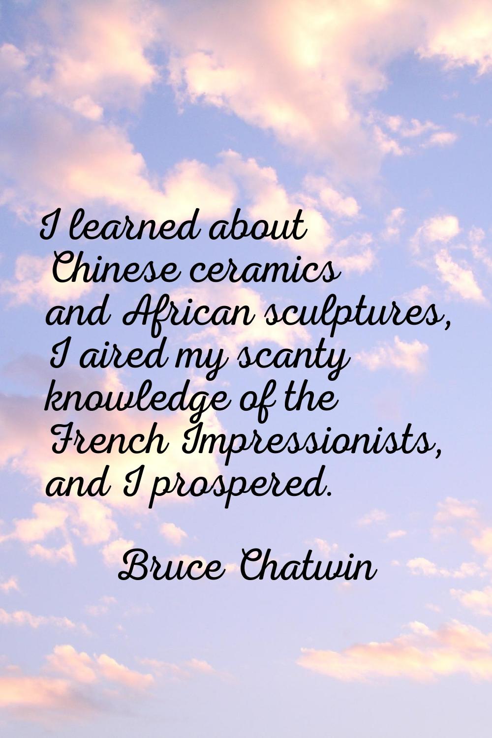 I learned about Chinese ceramics and African sculptures, I aired my scanty knowledge of the French 