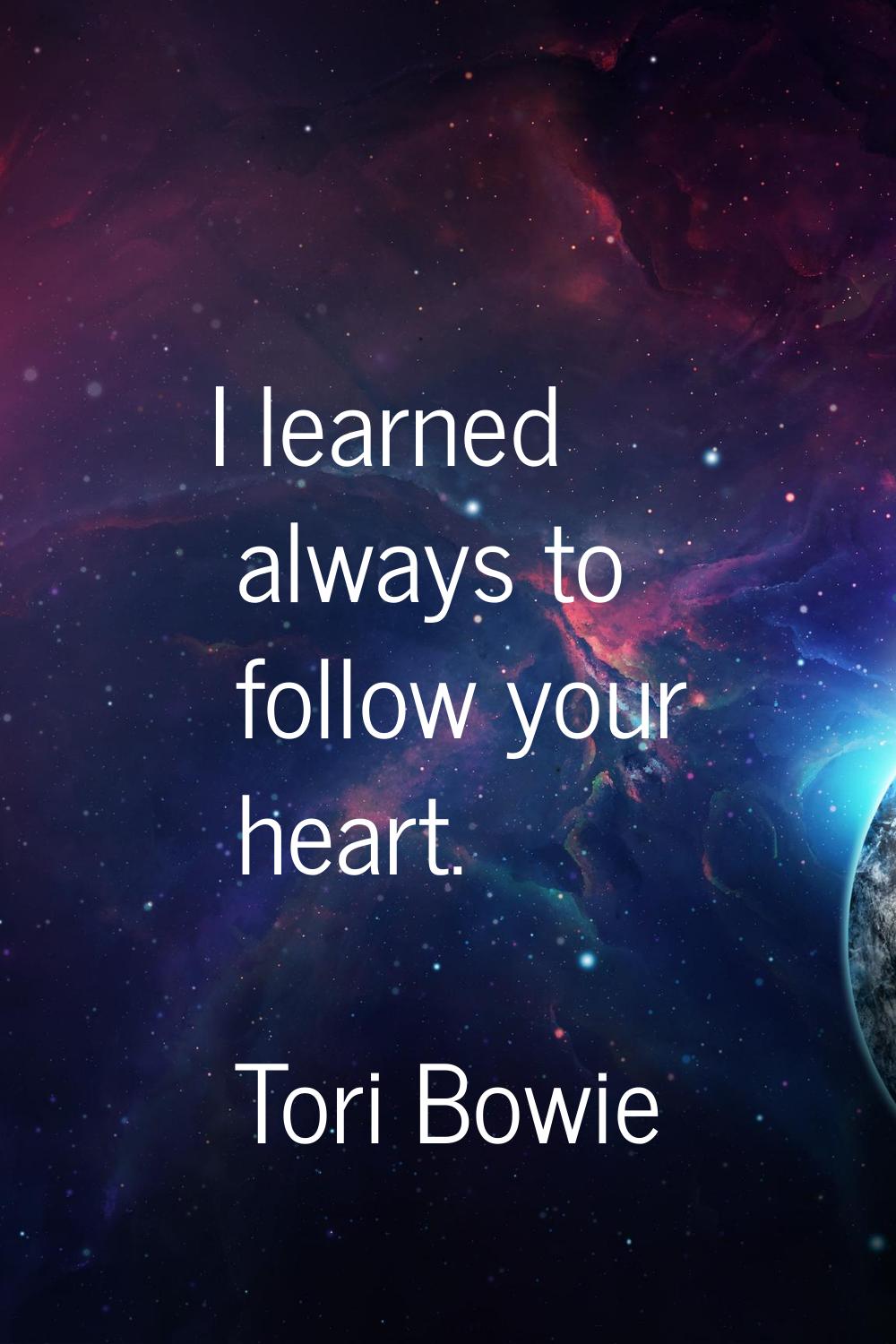 I learned always to follow your heart.