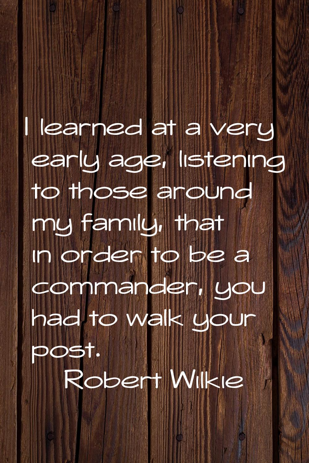 I learned at a very early age, listening to those around my family, that in order to be a commander