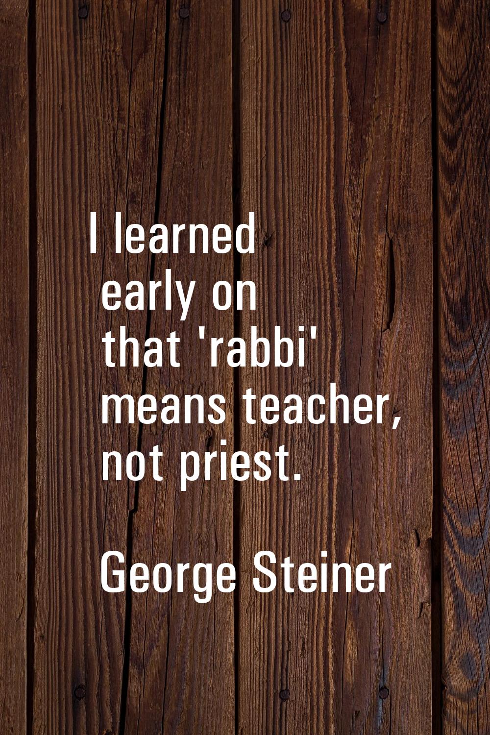 I learned early on that 'rabbi' means teacher, not priest.