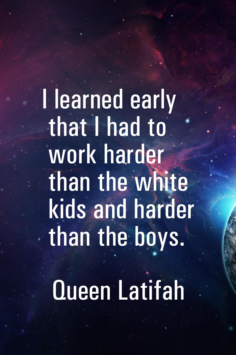 I learned early that I had to work harder than the white kids and harder than the boys.
