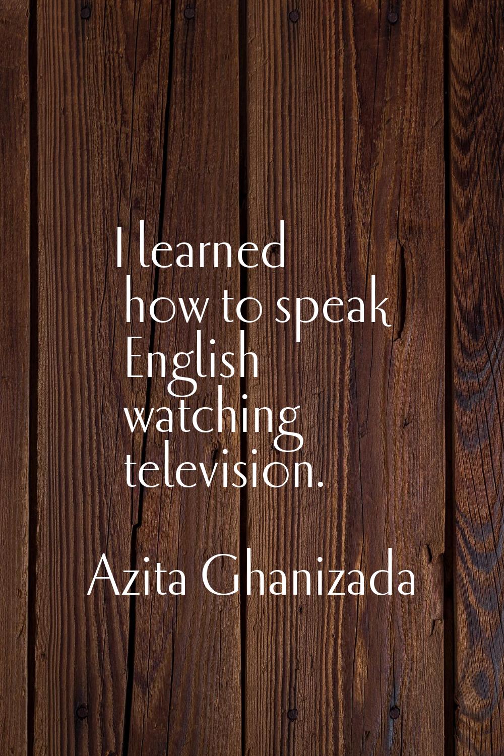 I learned how to speak English watching television.