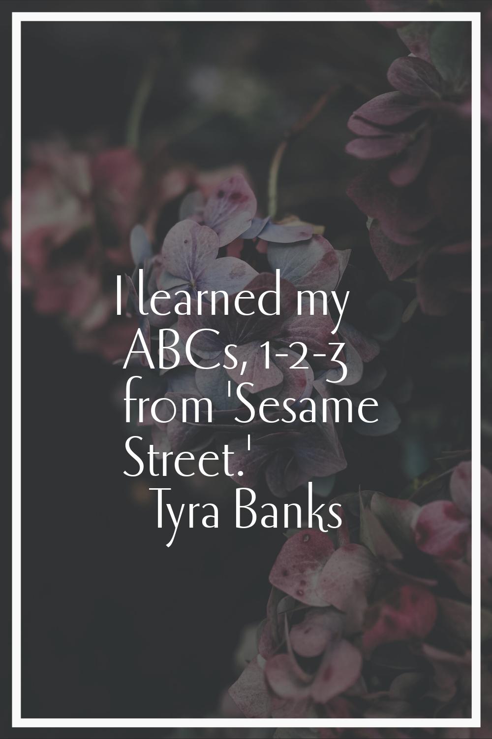 I learned my ABCs, 1-2-3 from 'Sesame Street.'