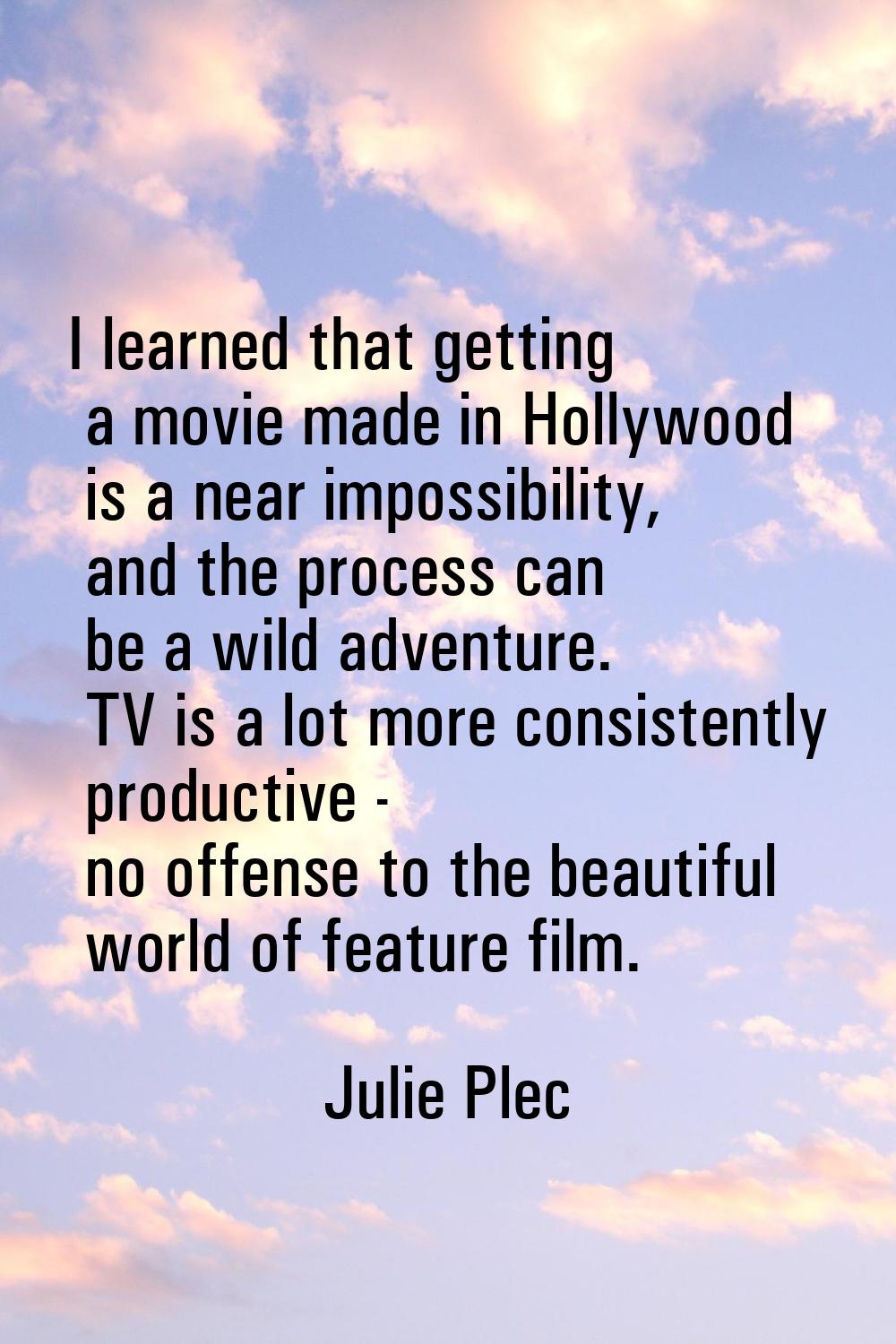 I learned that getting a movie made in Hollywood is a near impossibility, and the process can be a 