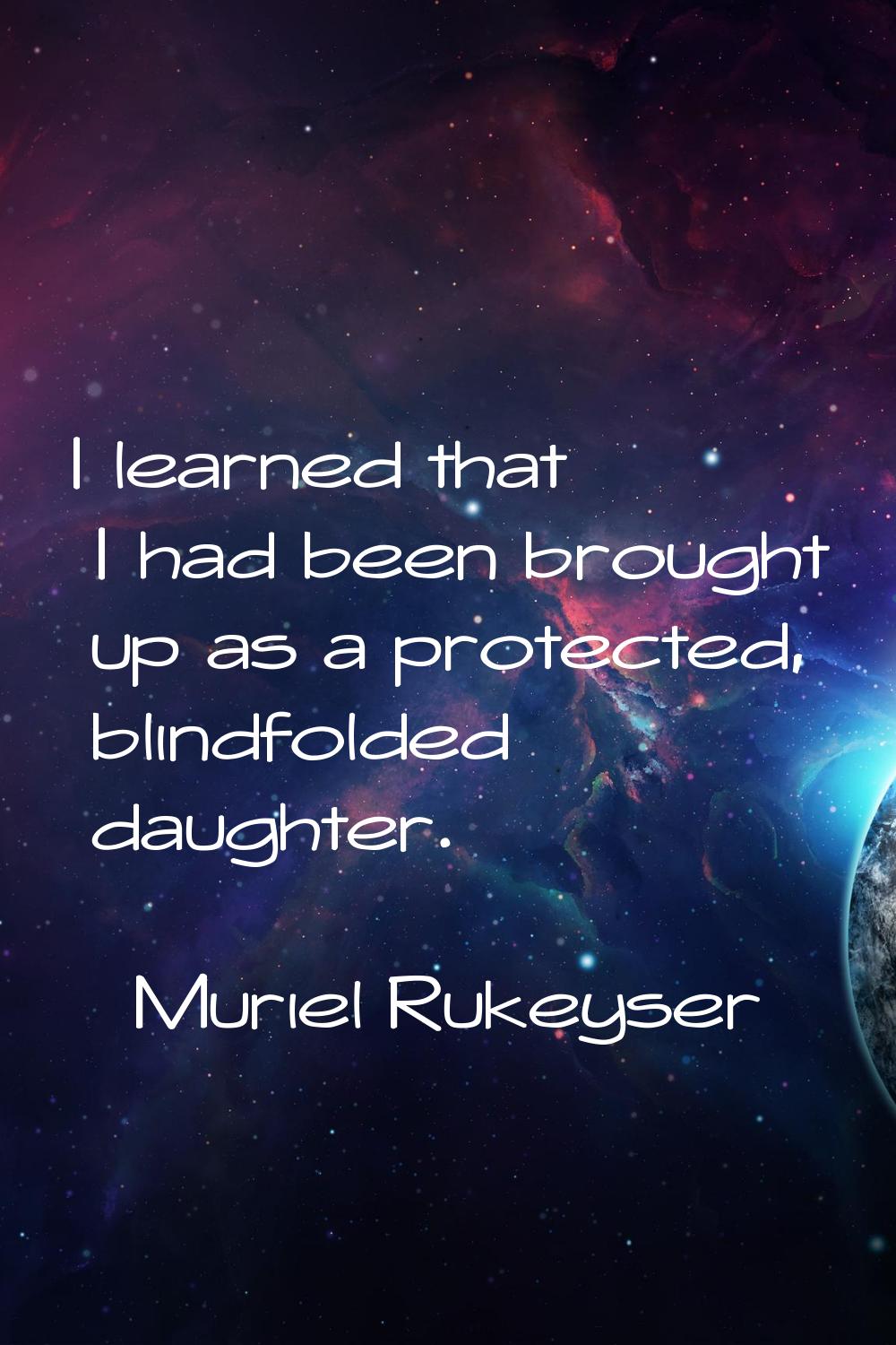 I learned that I had been brought up as a protected, blindfolded daughter.