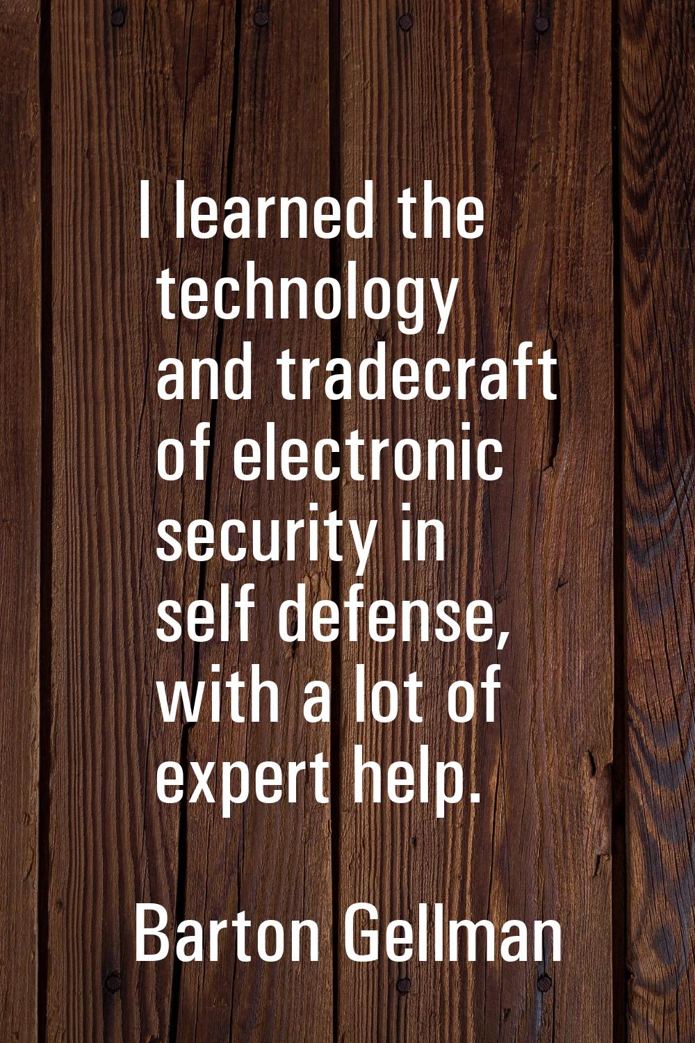 I learned the technology and tradecraft of electronic security in self defense, with a lot of exper